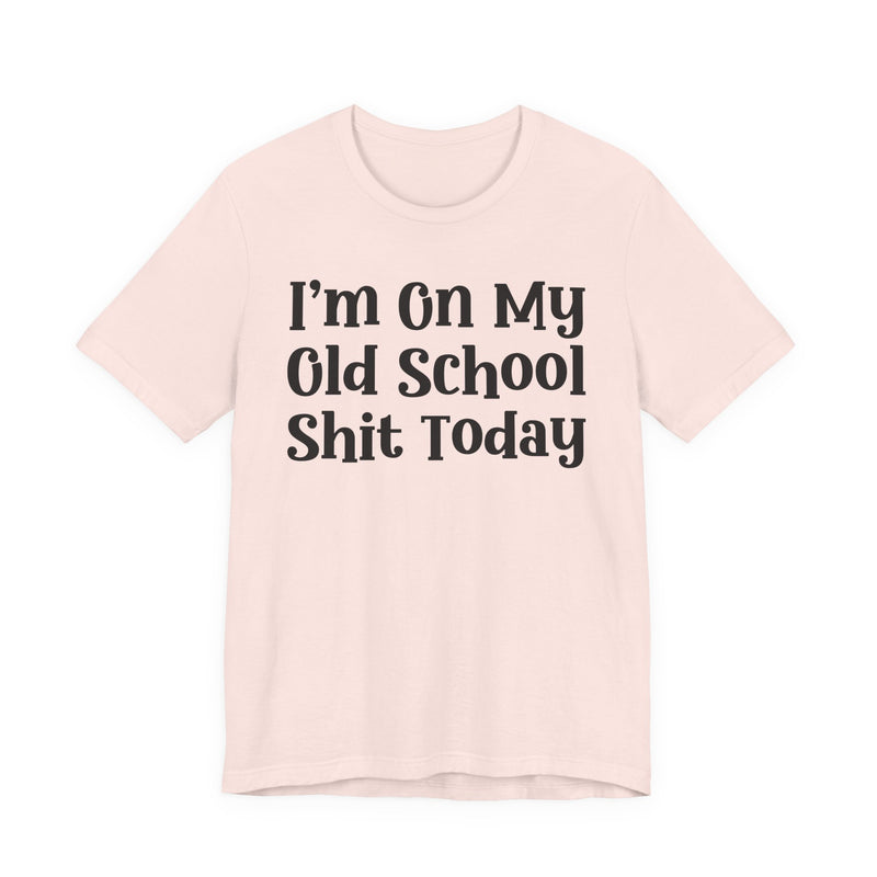 I'm On My Old School Shit Today T—— shirt