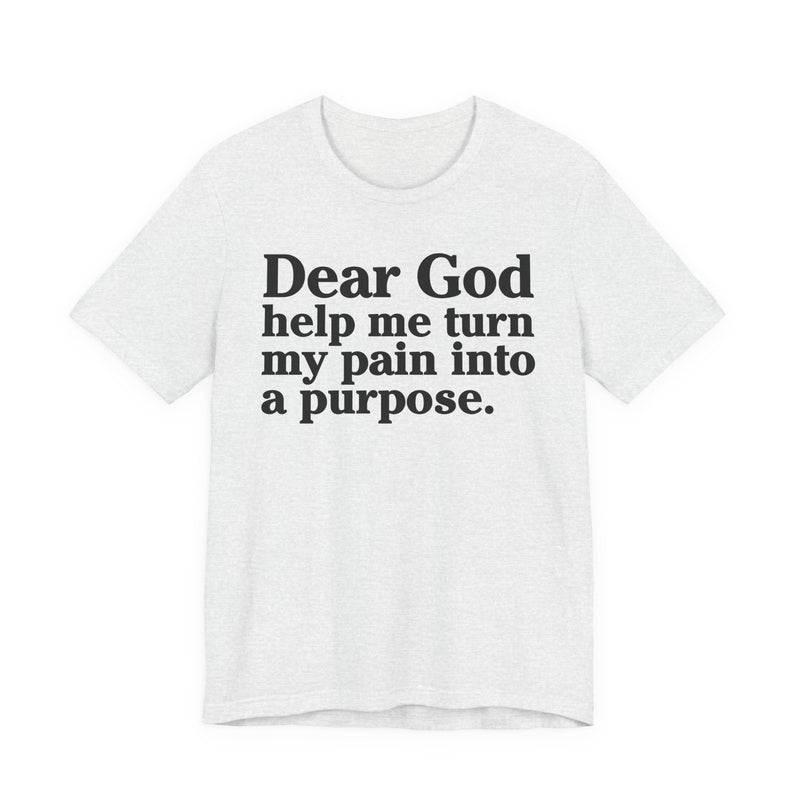 Dear God Help Me Turn My Pain Into A Purpose — Positive Christian T-Shirt