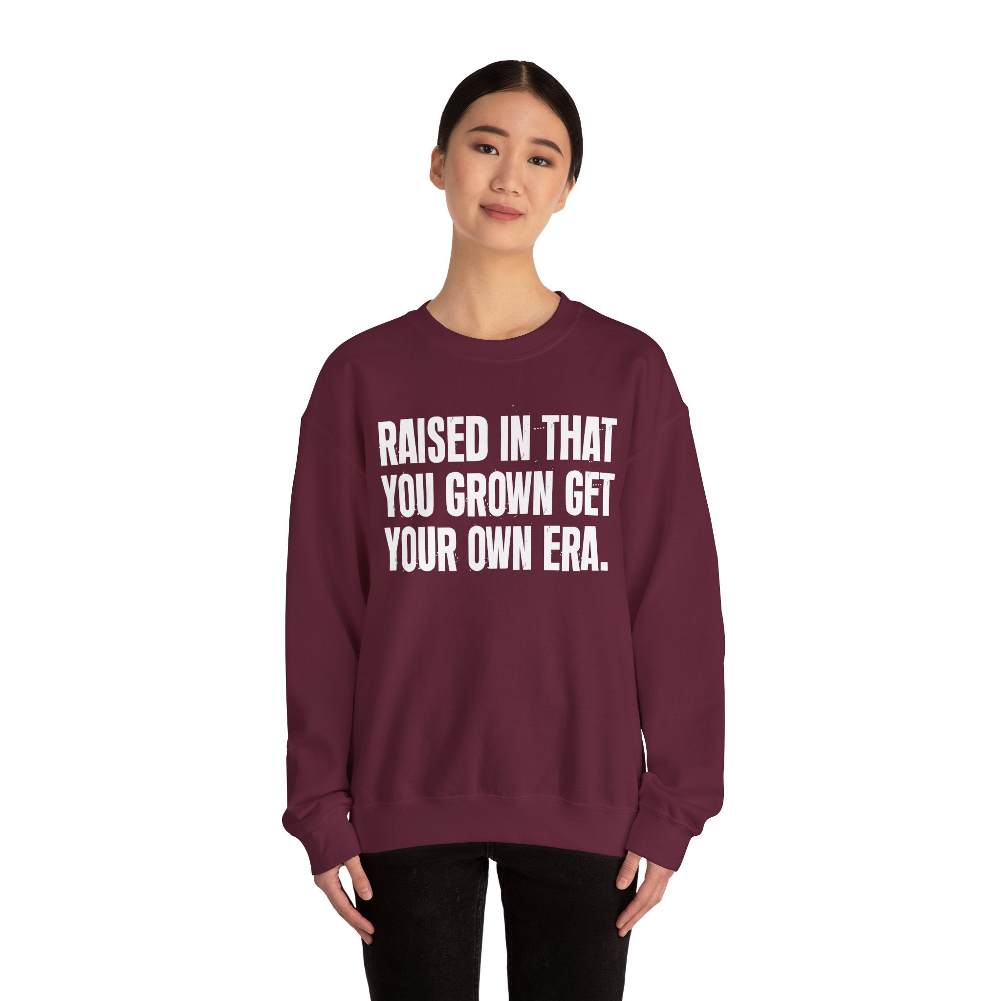 Raised In That You Grown Get Your Own Era - Funny Back In The Days Sweatshirt