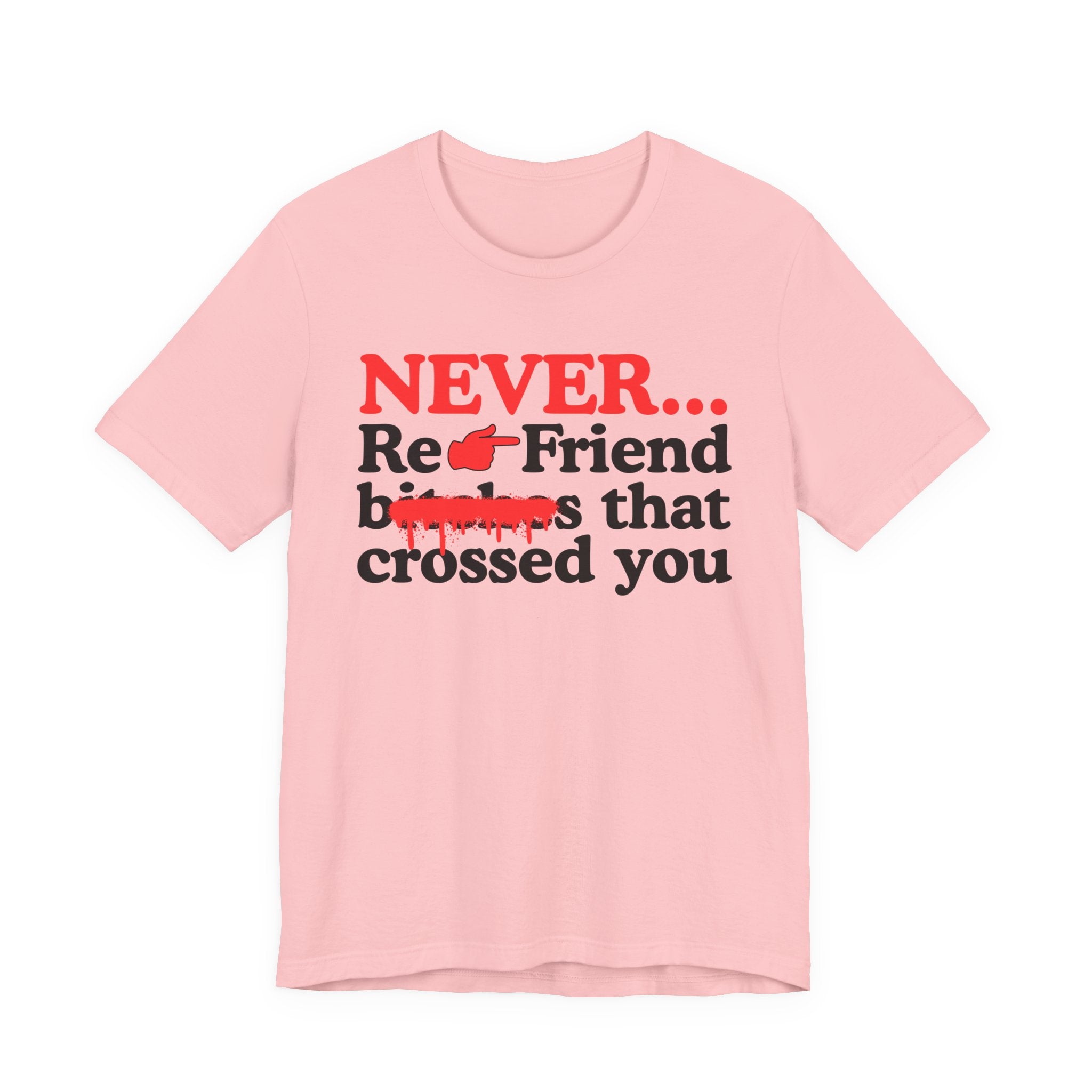 Never Re-Friend Bitches That Crossed You — T-Shirt