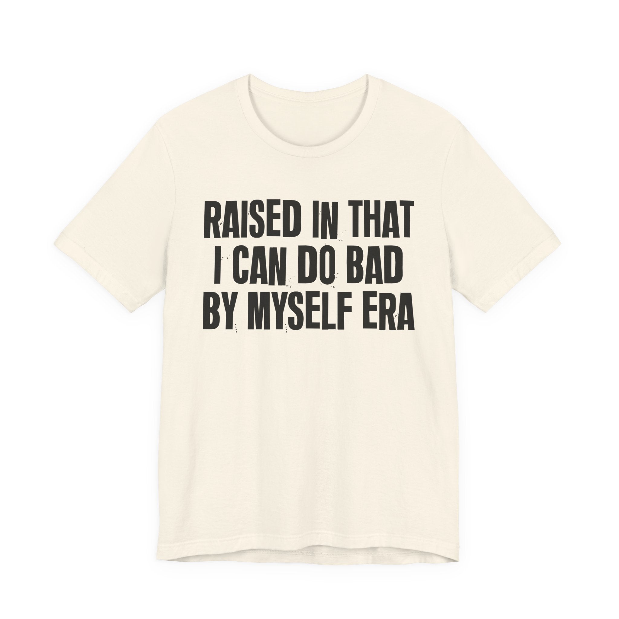 Raised In That I Can Do Bad By Myself Era — Humorous Growing Up Graphic T-Shirt