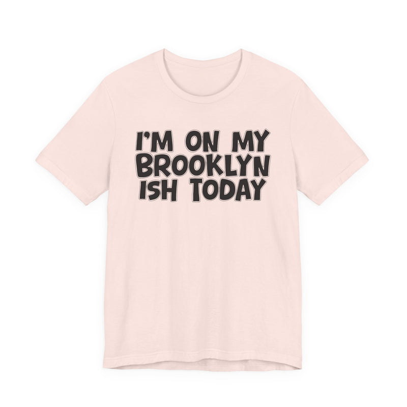 I'm On My Brooklyn Ish Today - Bold City State Pride T-Shirt