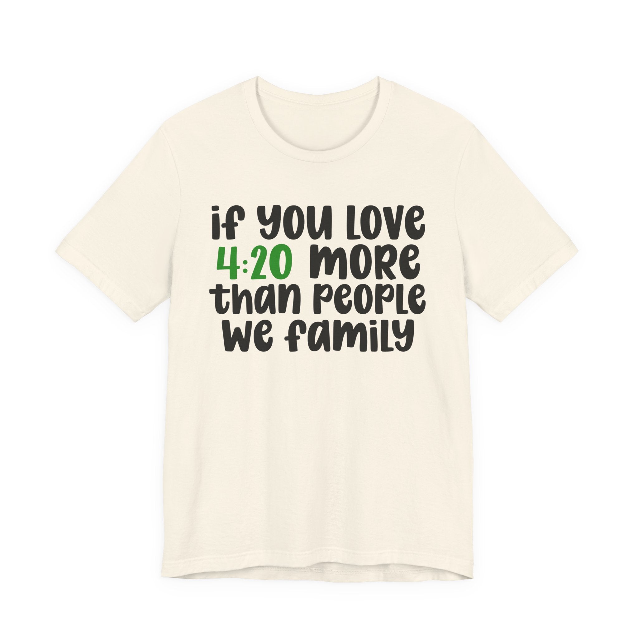 If You Love 4:20 More Than People We Family - T-Shirt