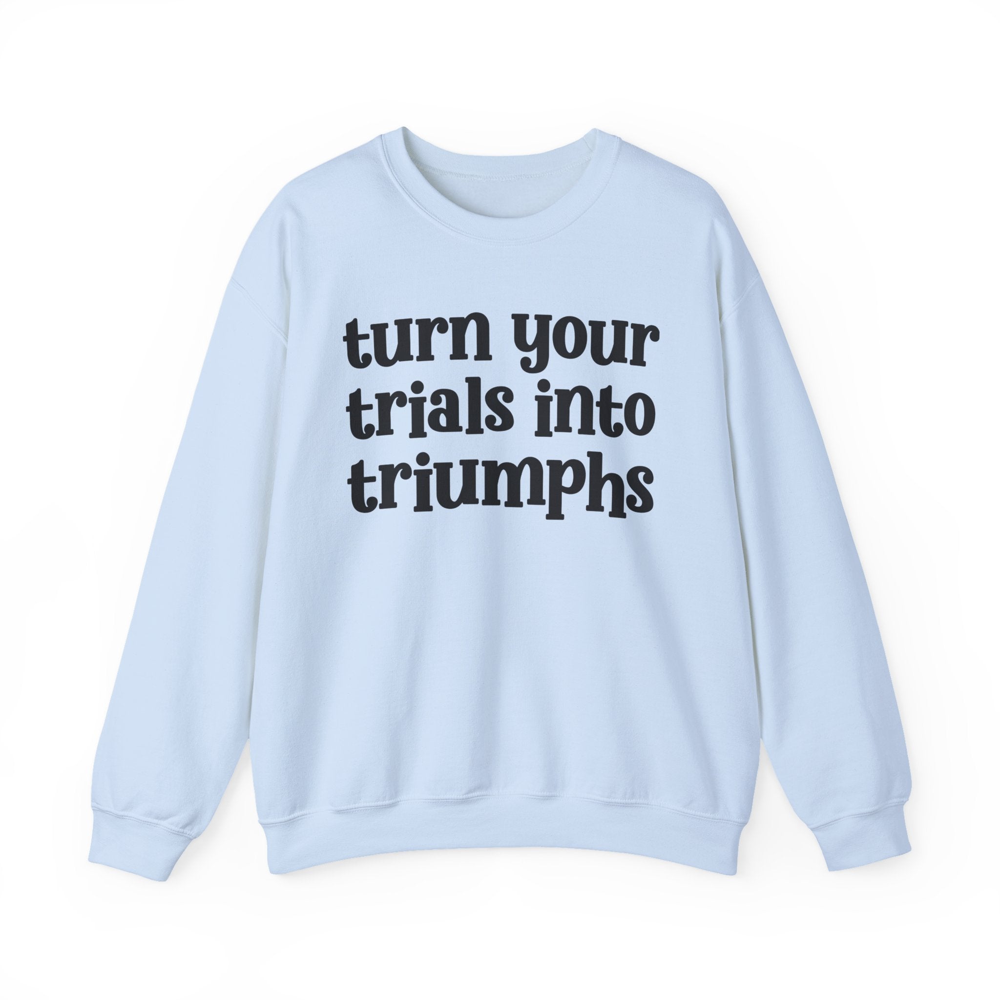 Turn Your Trials Into Triumphs - Inspirational Sweatshirt