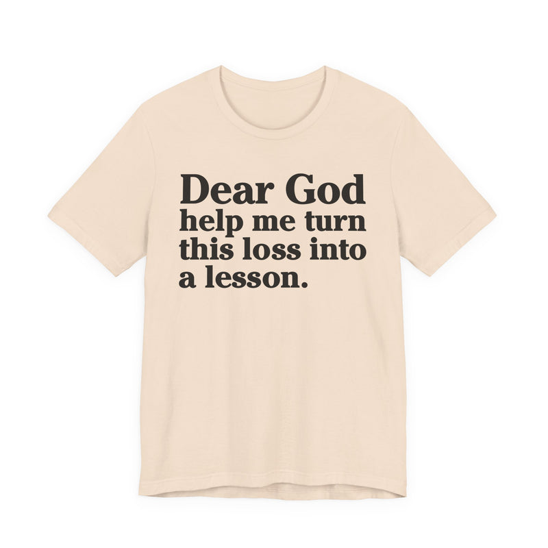 Dear God Help Me Turn This Loss Into A Lesson — Positive Christian T-Shirt