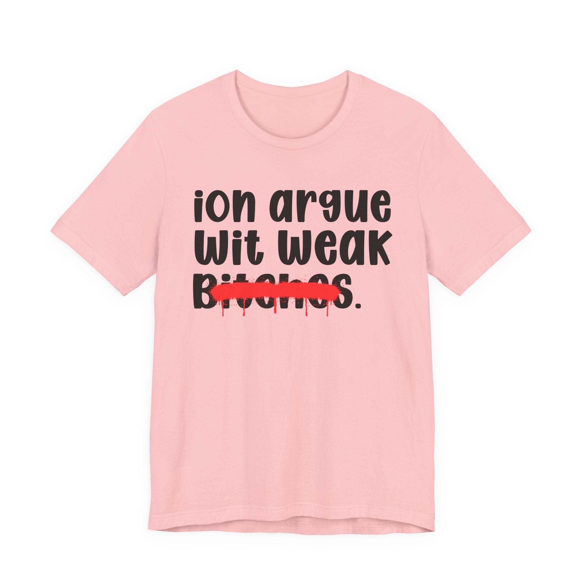 ION (I Don't) Argue Wit Weak Bitches — Funny Statement T-Shirt