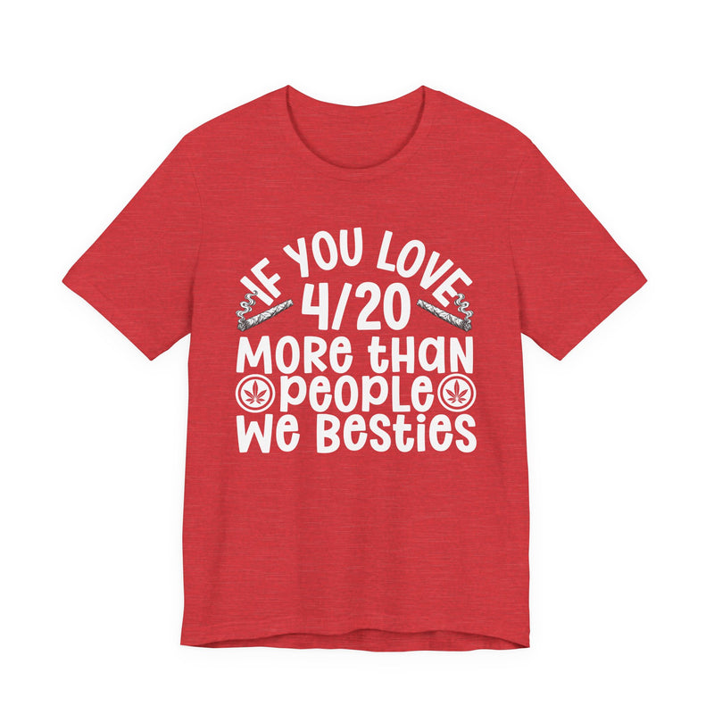 If You Love 4/20 More Than People We Besties — T-Shirt alternate view 13: IF YOU LOVE 4/20 MORE THAN PEOPLE WE BESTIES in white rounded lettering with joint and leaf graphics — white rounded lettering with joint and leaf graphics on olive. Street Talk Designs 420-friendly statement apparel.