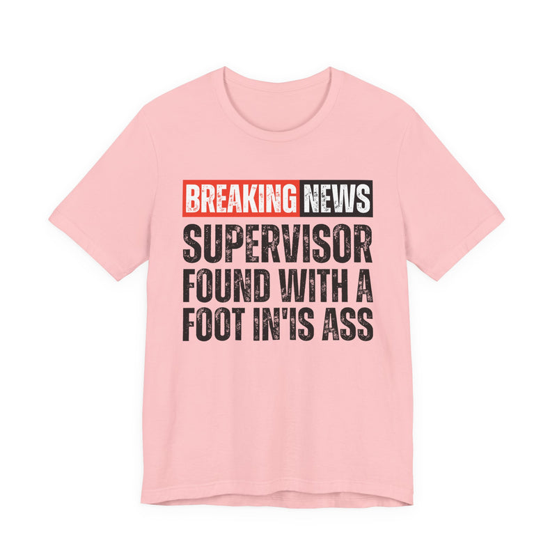 Breaking News: Supervisor Found With A Foot In'Is Ass－Funny News Alert T-Shirt