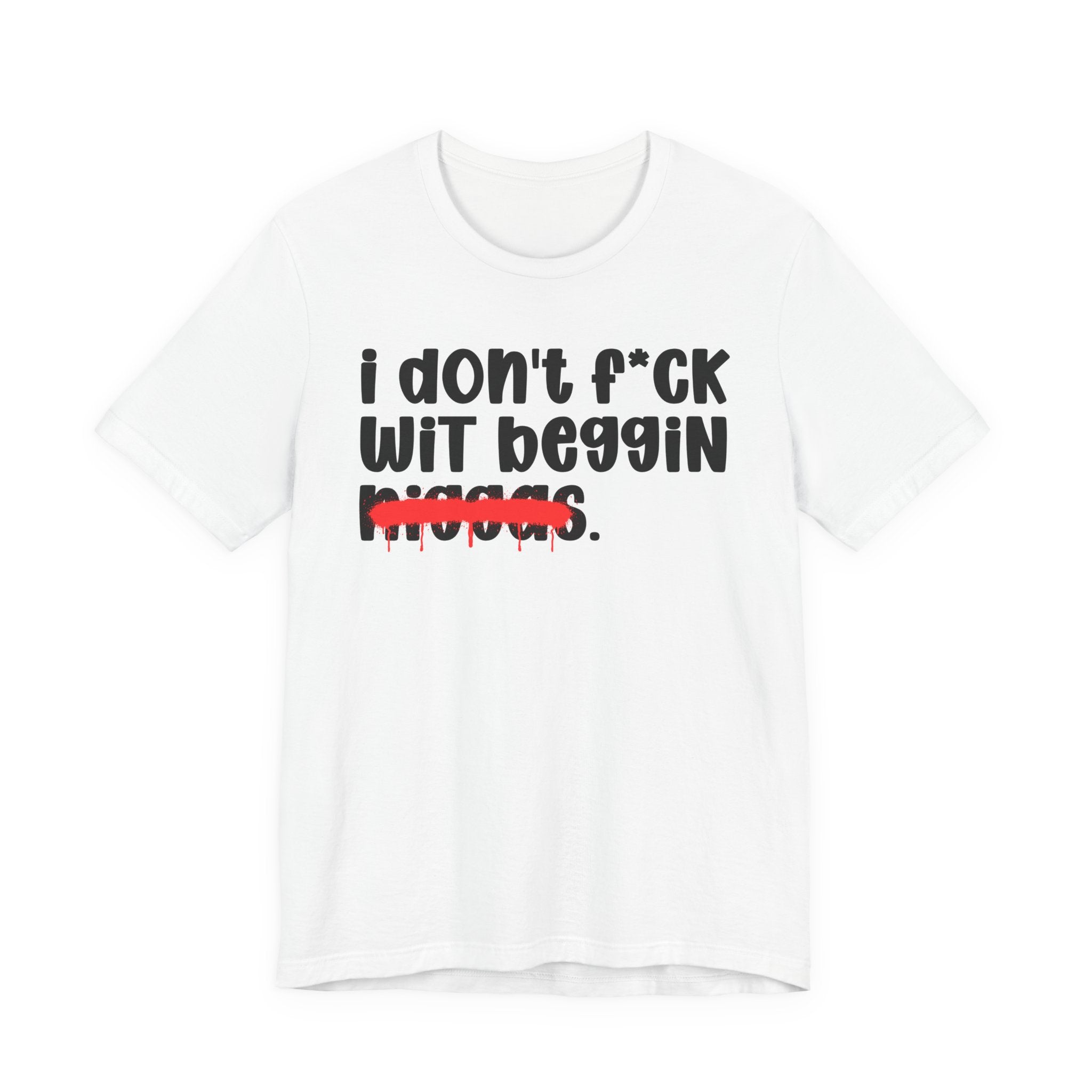 I Don't Fuck Wit Beggin Niggas - Brutally Direct Statement Tee
