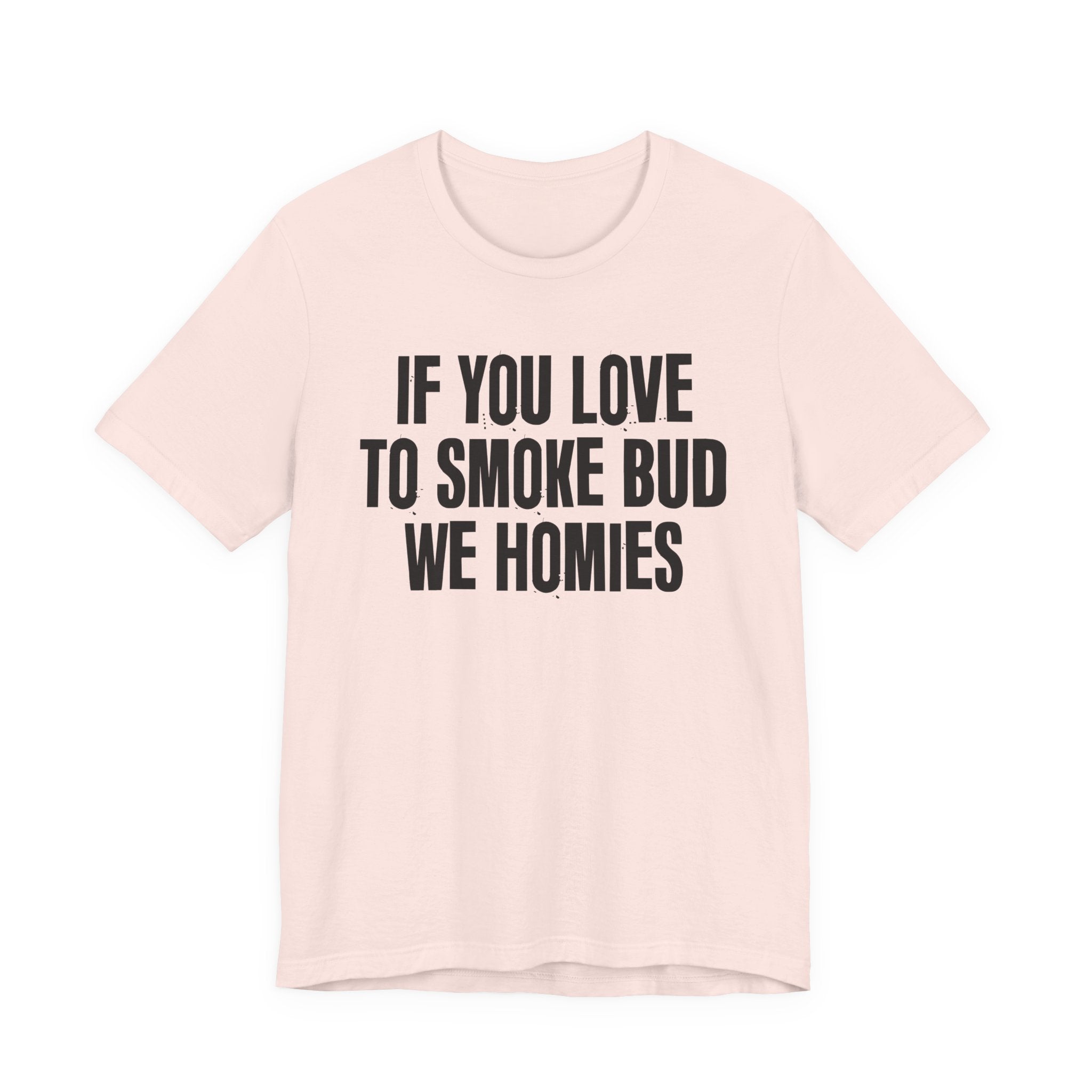 If You Love To Smoke Bud We Homies — Funny Cannabis Lovers Tee Shirt