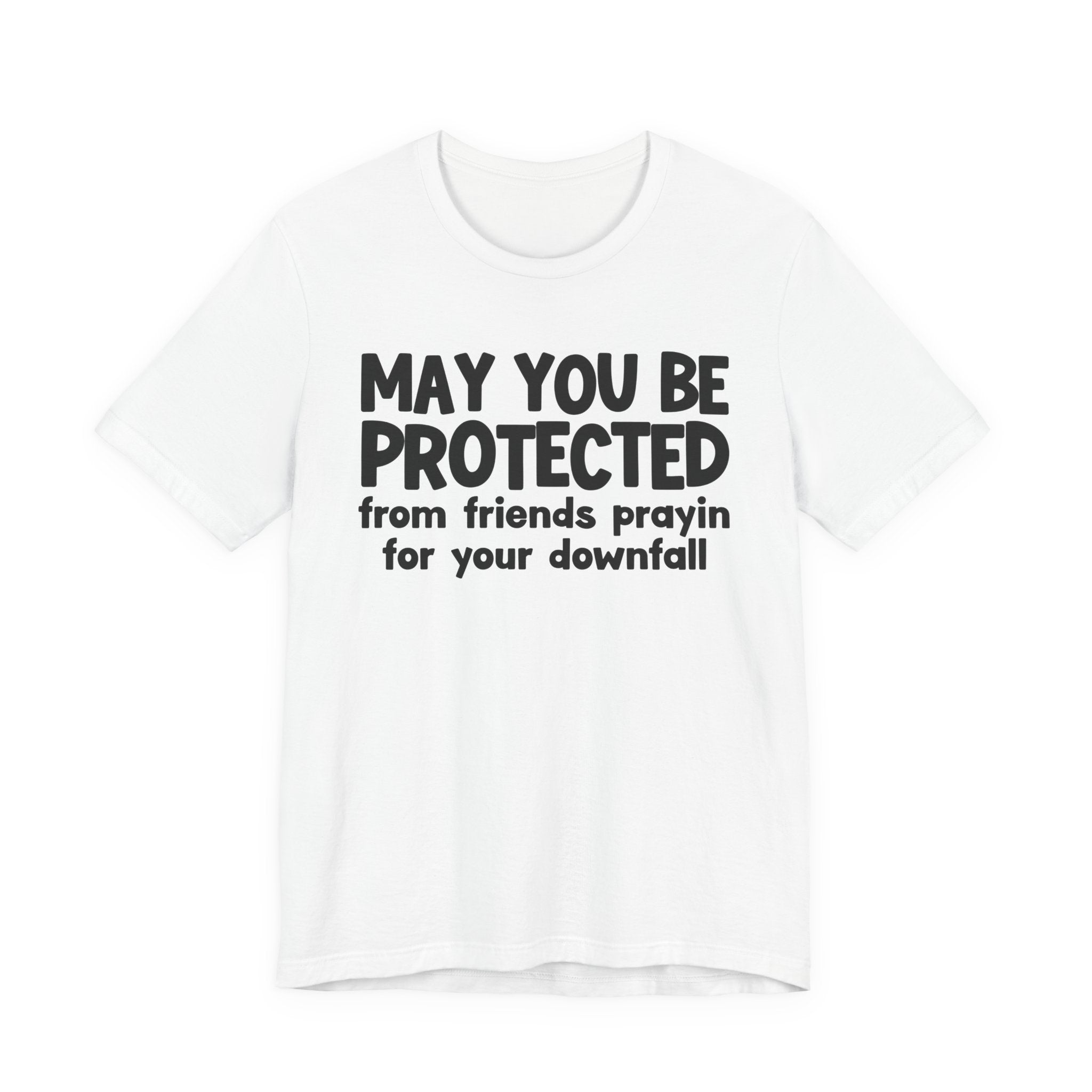 May You Be Protected From Friends Prayin On Your Downfall - Inspirational Statement T-Shirt