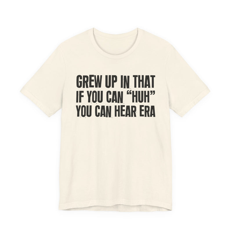 Grew Up In That If You Can Huh You Can Hear Era