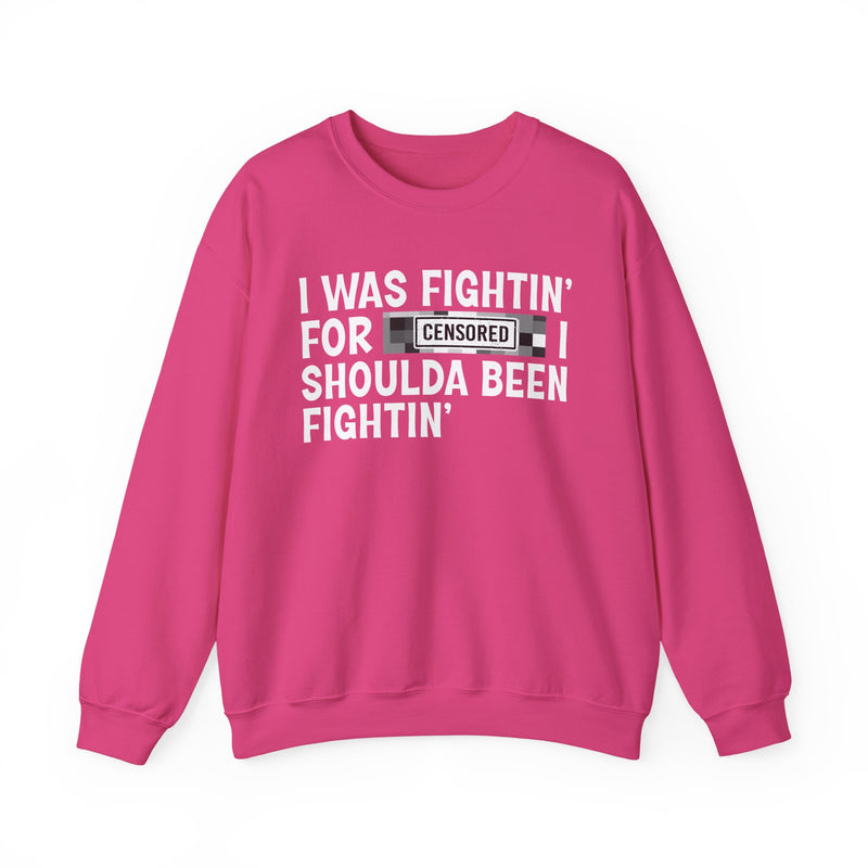 I Was Fightin' For [Censored] I Shoulda Been Fightin' - Sweatshirt