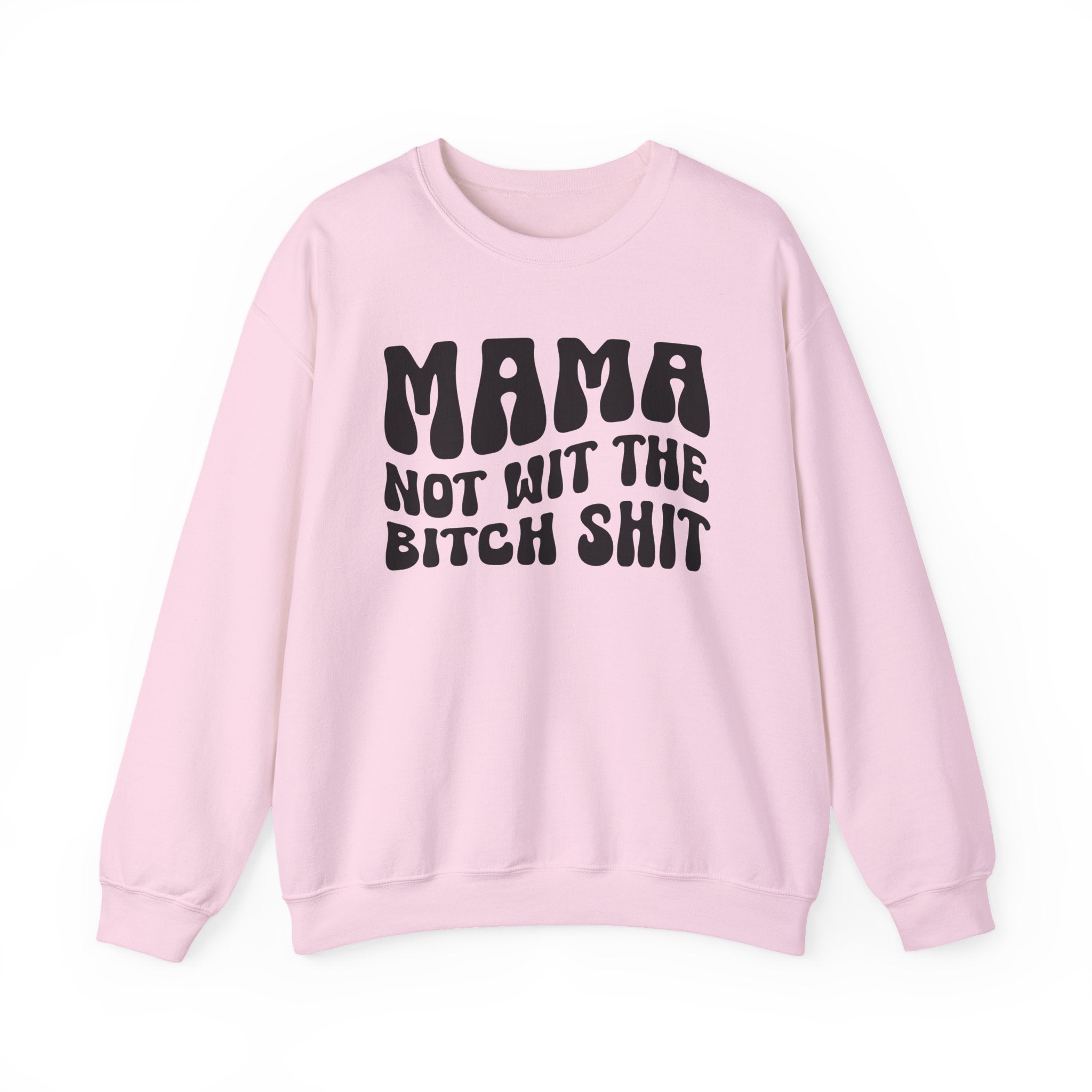 Mama Not Wit The Bitch Shit Sweatshirt (solid print)