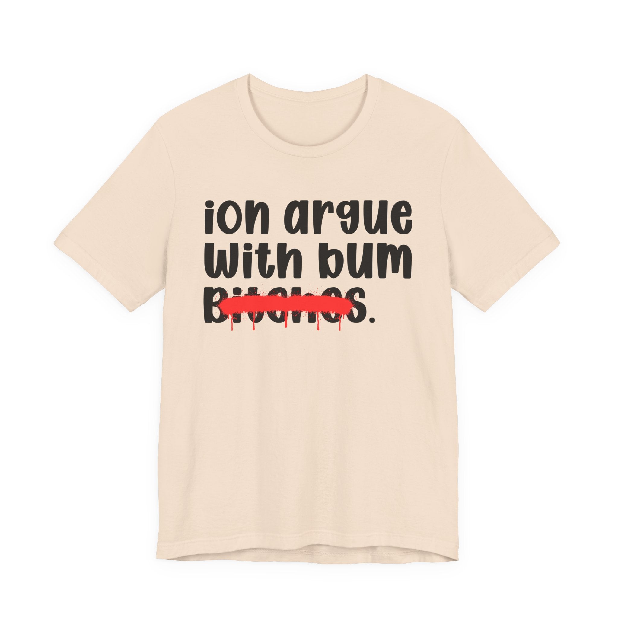 ION (I Don't) Argue With Bum Bitches — Funny Statement T-Shirt