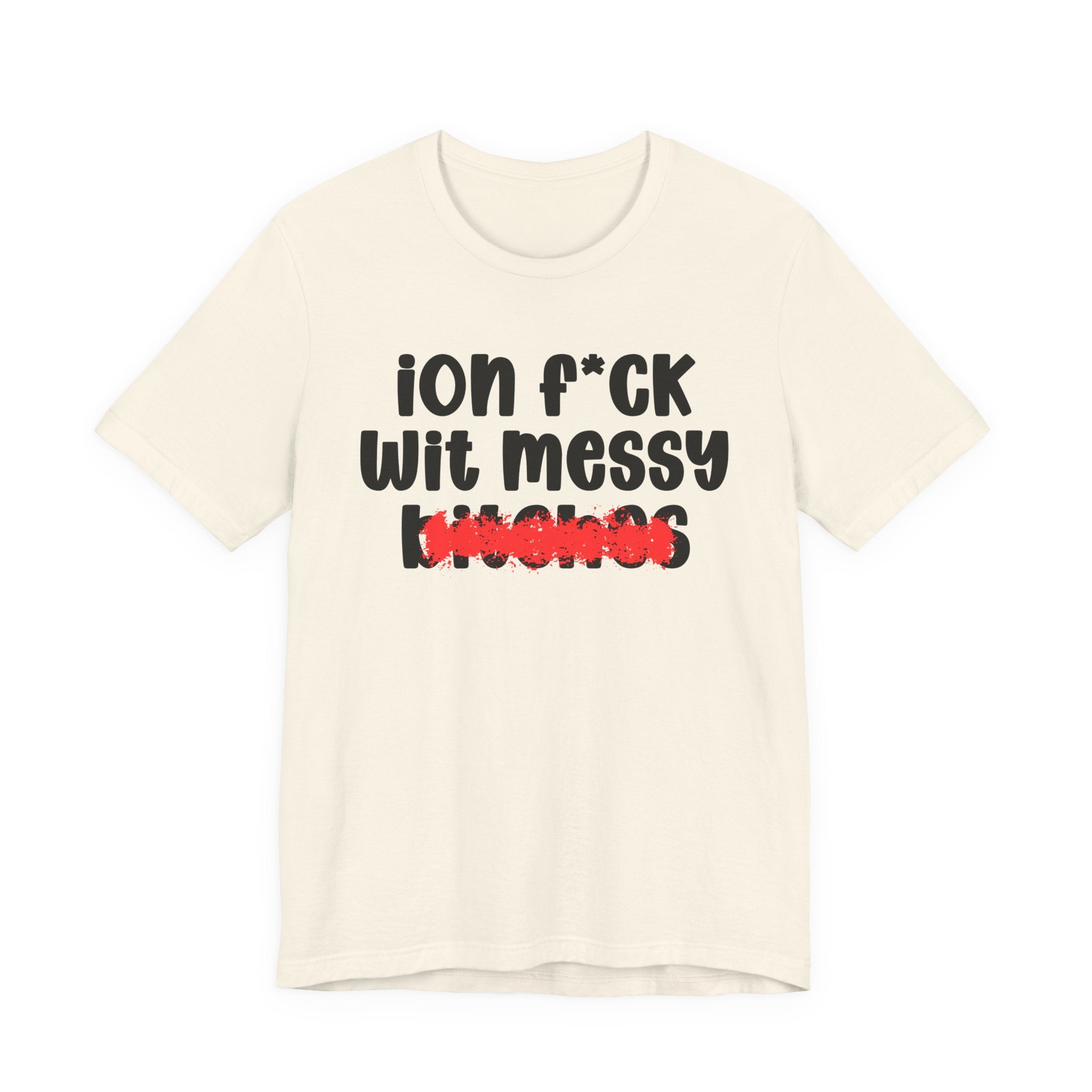 ION (I Don't) FUCK WIT MESSY BITCHES — Bold Sarcastic Graphic T-Shirt