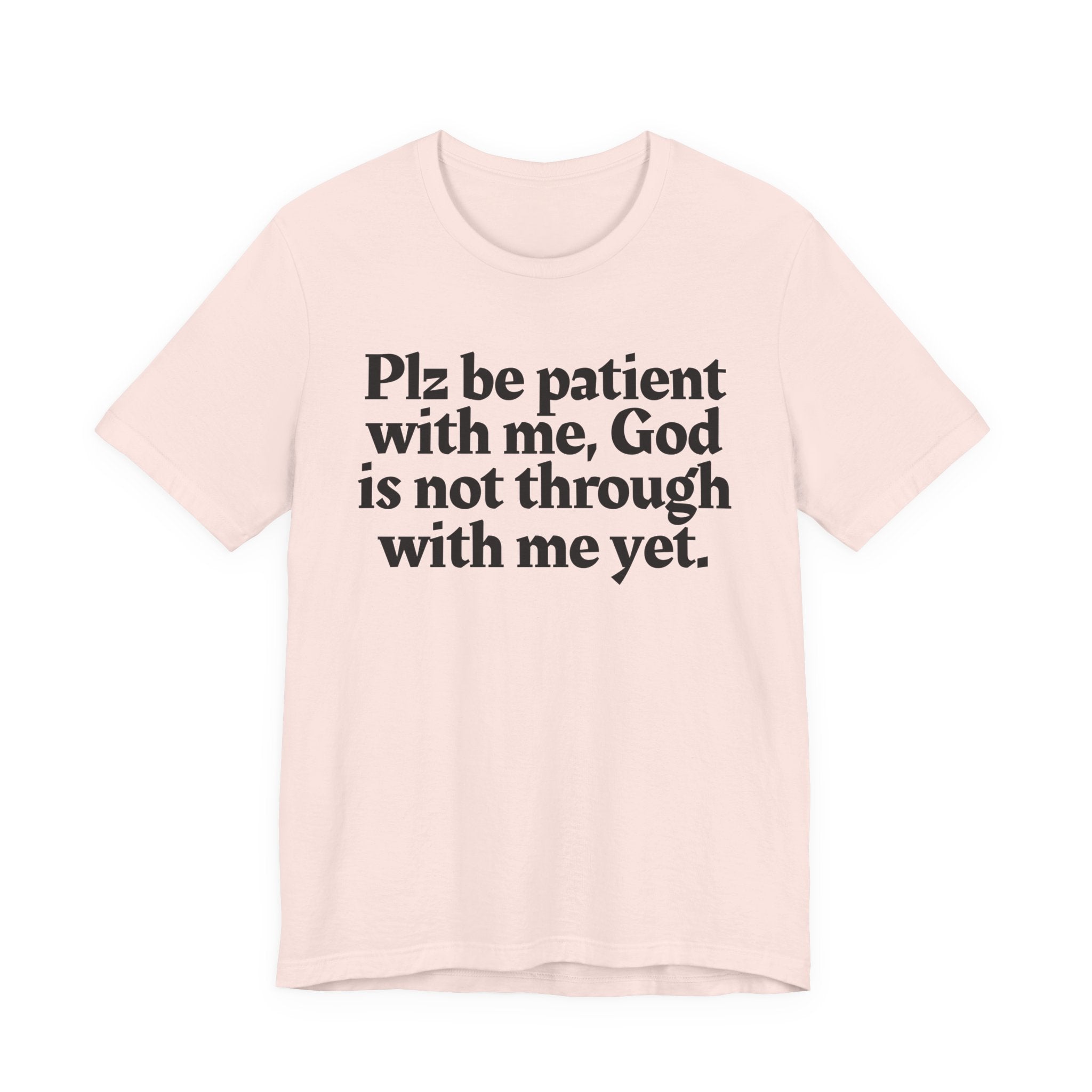 Plz be patient with me, God is not through with me yet. — Christian T-Shirt