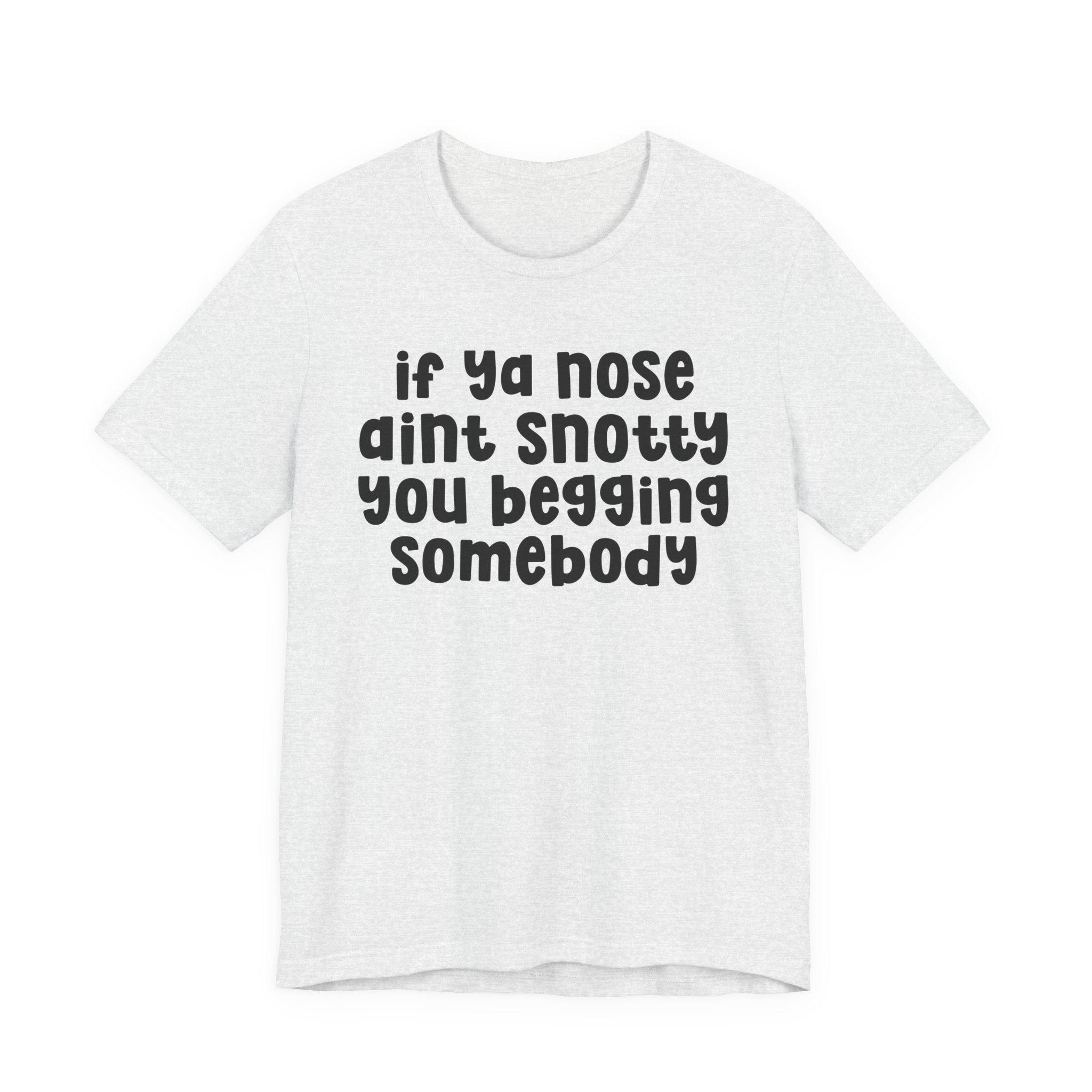 If Ya Nose Aint Snotty You Begging Somebody - Humorous Tee Shirt