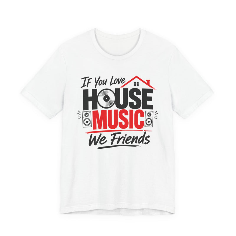 If You Love House Music We Friends — House Music Lovers T-shirt