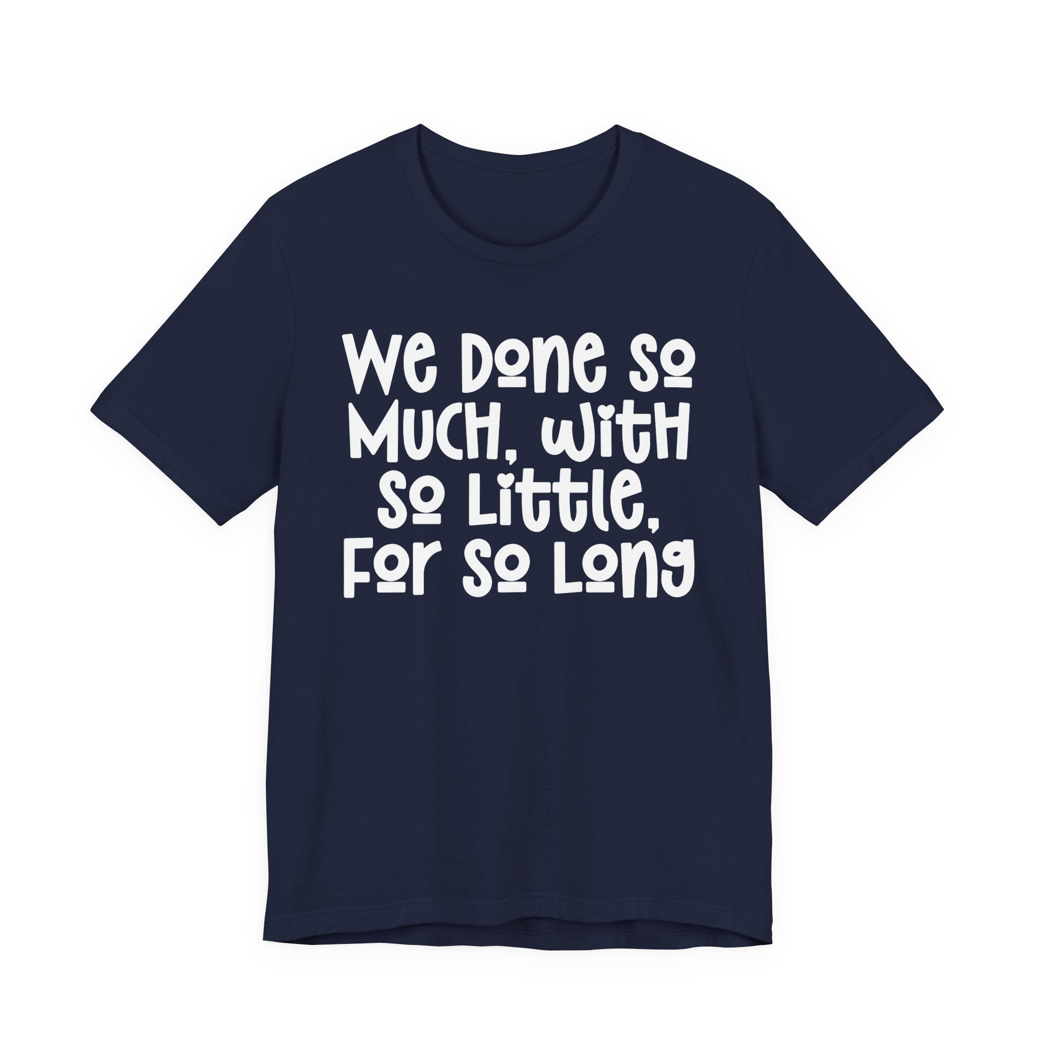We Done So Much With So Little For So Long T-Shirt