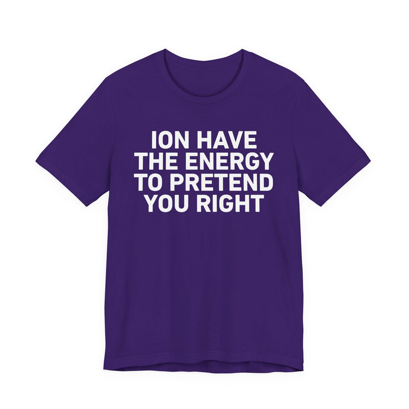 I Don’t Have the Energy to Pretend You Right- Funny Energy Statement T-Shirt