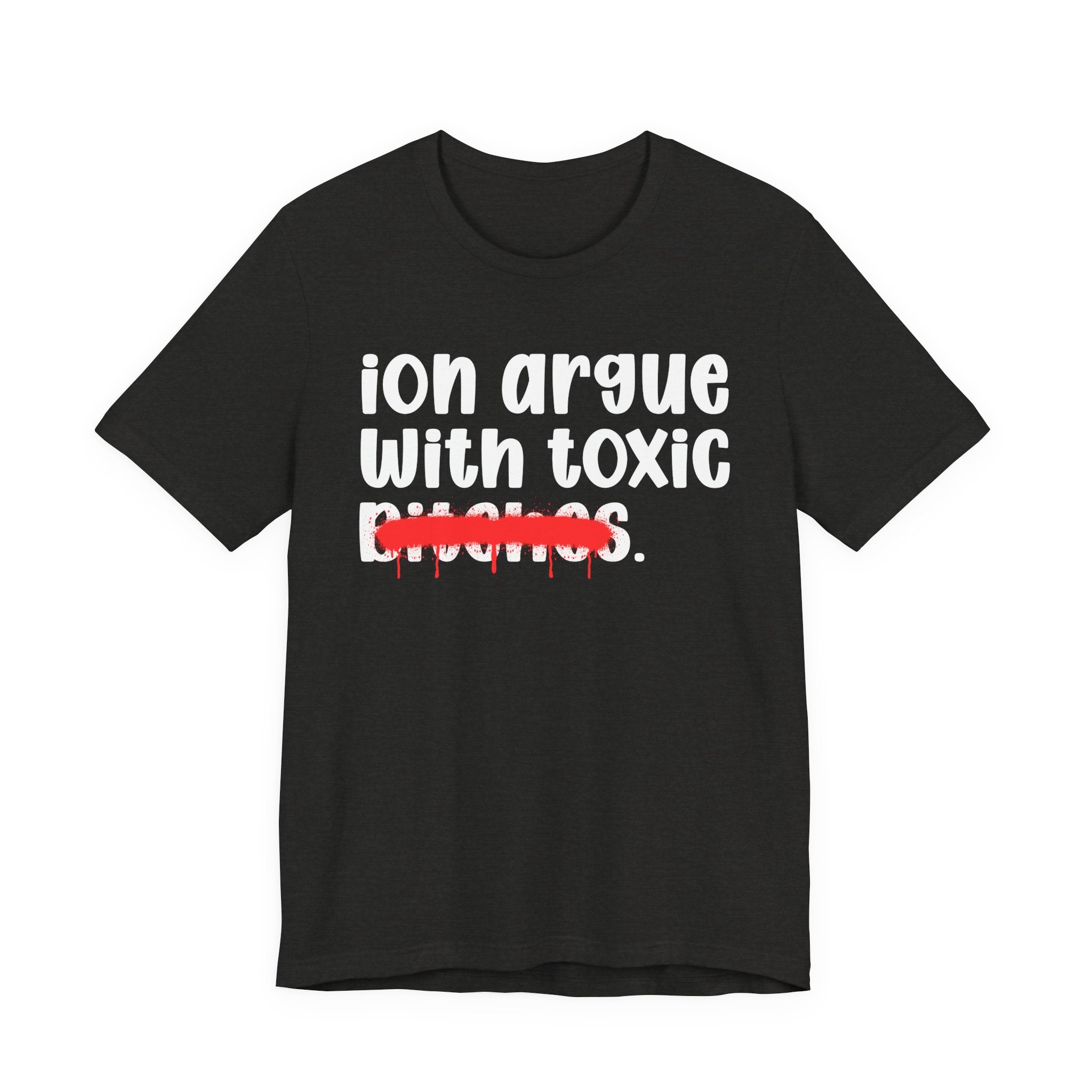 ION (I Don't) Argue With Toxic Bitches — Funny Statement T-Shirt