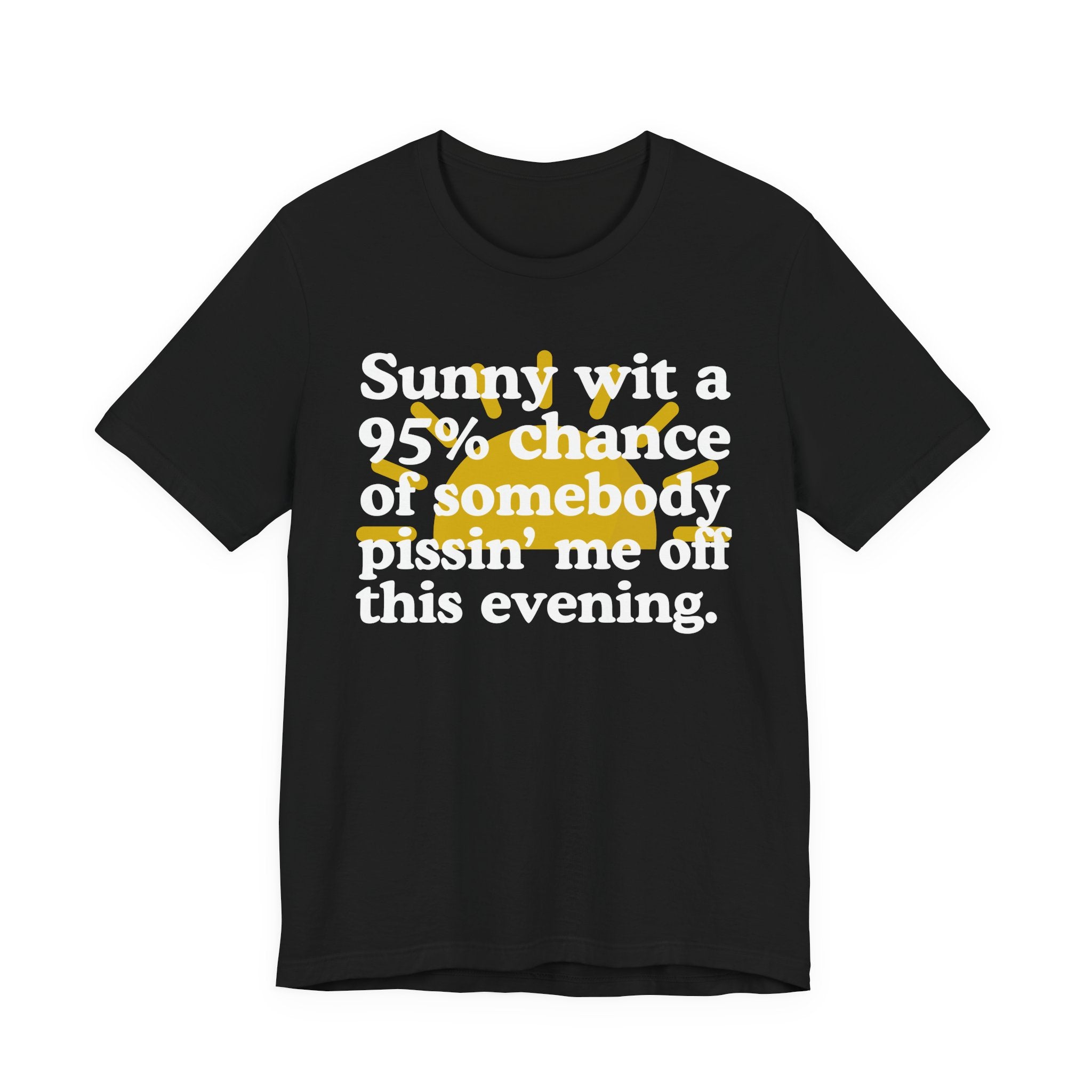 Sunny wit a 95% chance of Somebody Pissin' Me Off This Evening —  Funny Weather Forecast T-Shirt