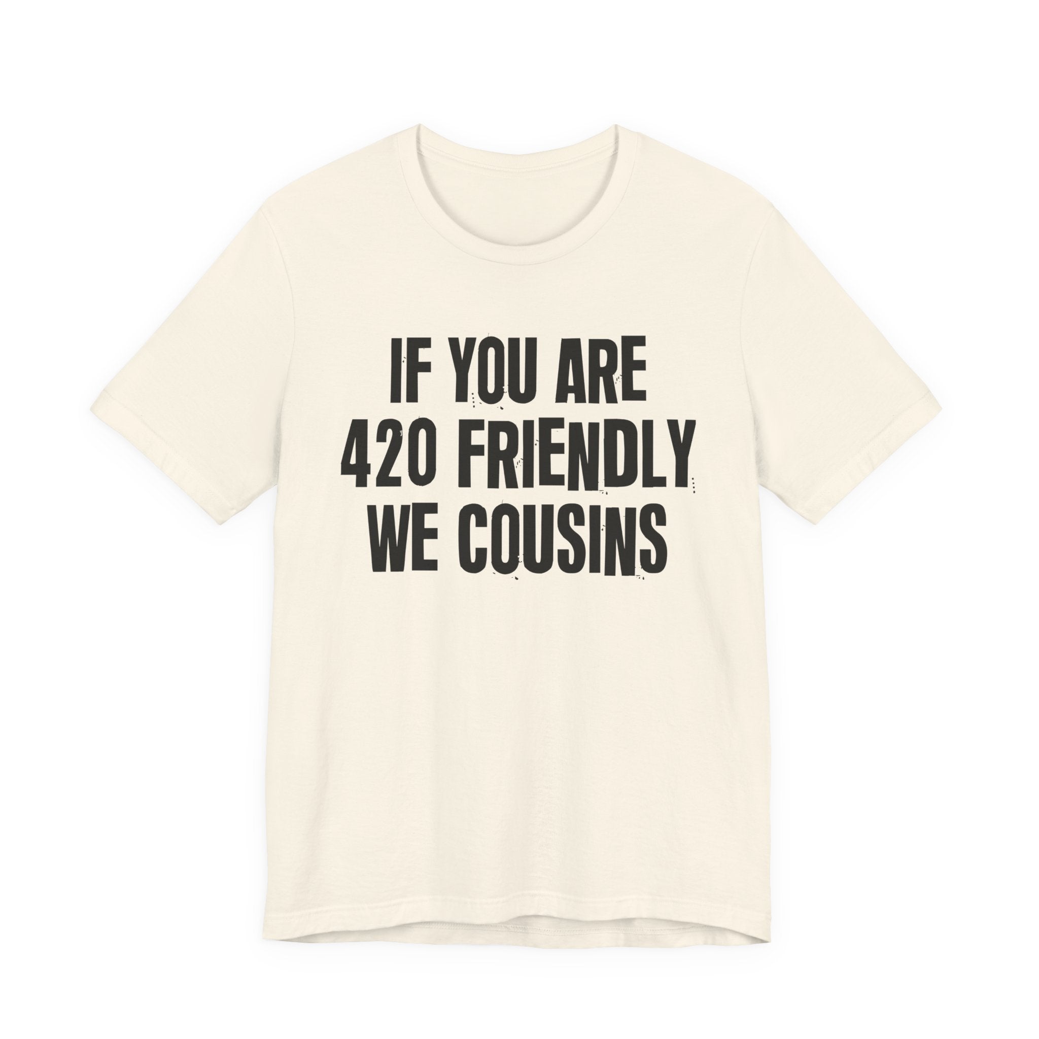If You Are 420 Friendly We Cousins — Funny Cannabis Lovers Tee Shirt