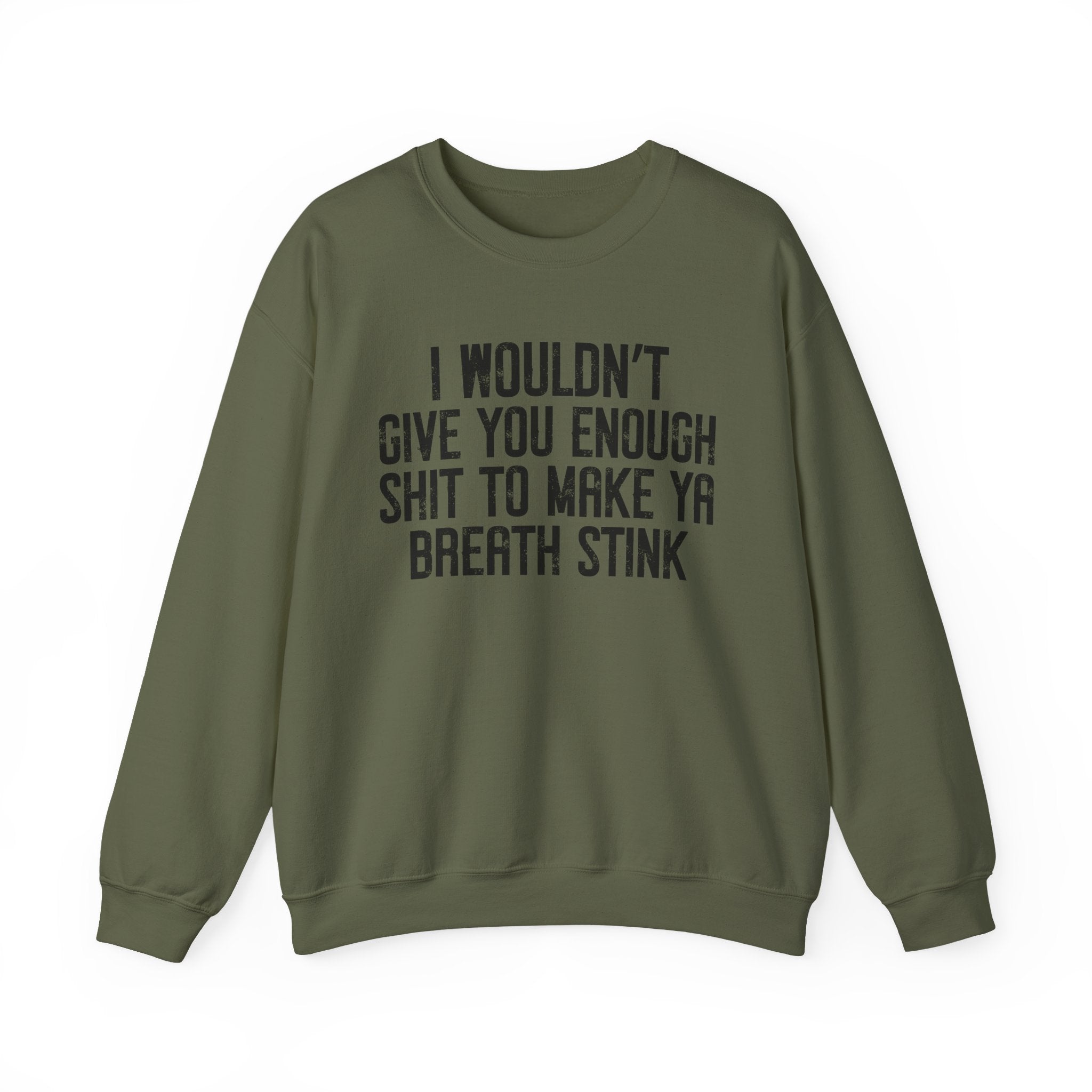 I Wouldn't Give You Enough Shit To Make Ya Breath Stink - Sweatshirt