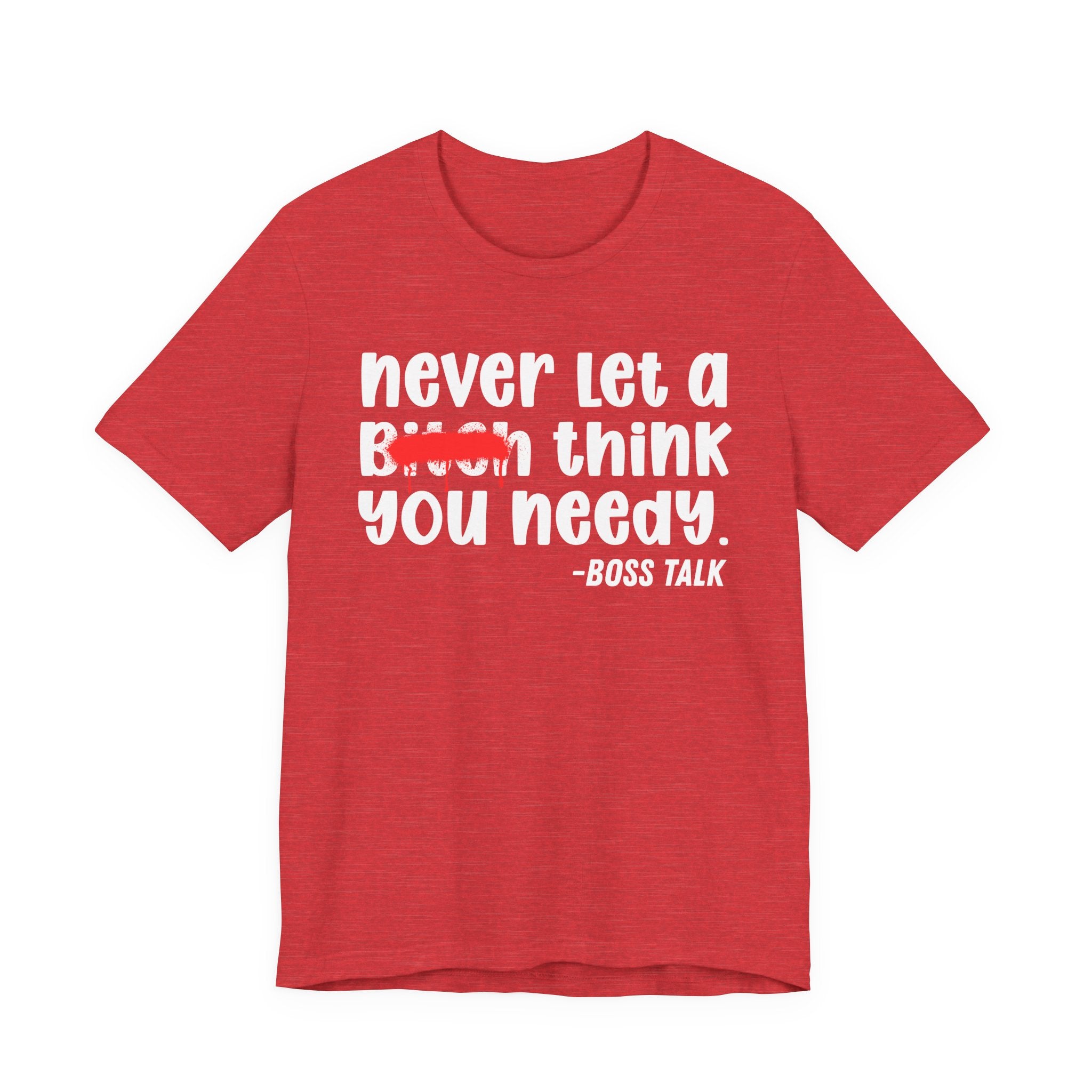 Never Let A Bitch Think You Needy - Money Talk Tee Shirt