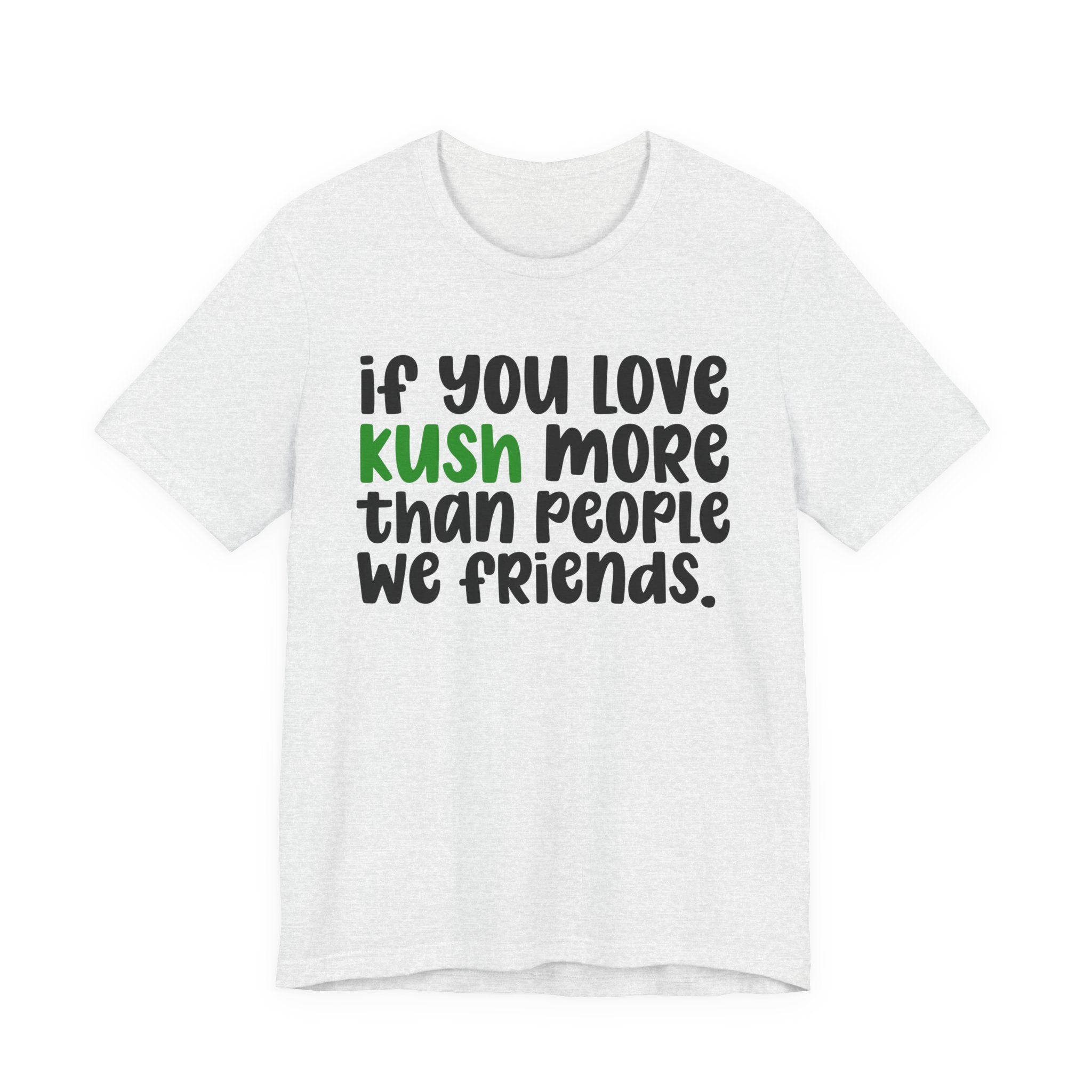 If You Love Kush More Than People We Friends - T-Shirt