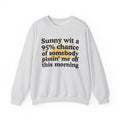 Sunny wit a 95% chance of Somebody Pissin' Me Off This Morning -  Funny Weather Forecast Sweatshirt