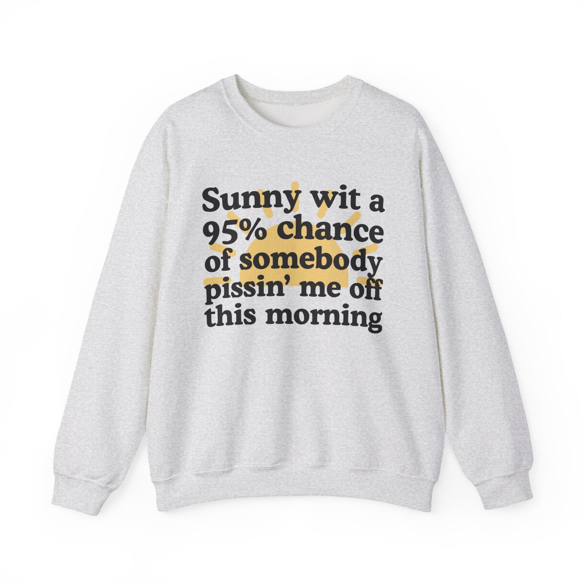 Sunny wit a 95% chance of Somebody Pissin' Me Off This Morning -  Funny Weather Forecast Sweatshirt