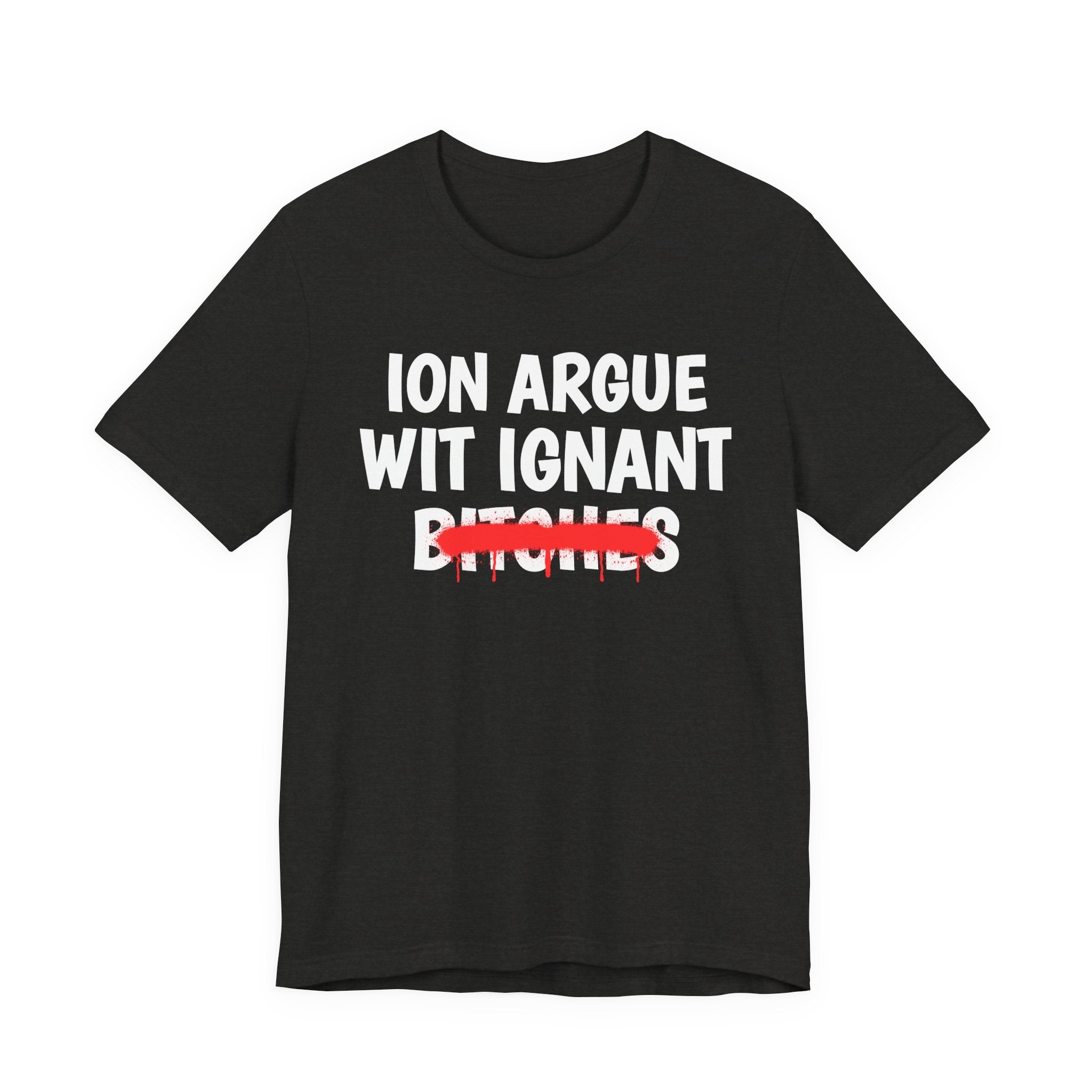 ION (I Don't) Argue Wit Ignant Bitches — Funny Statement T-Shirt