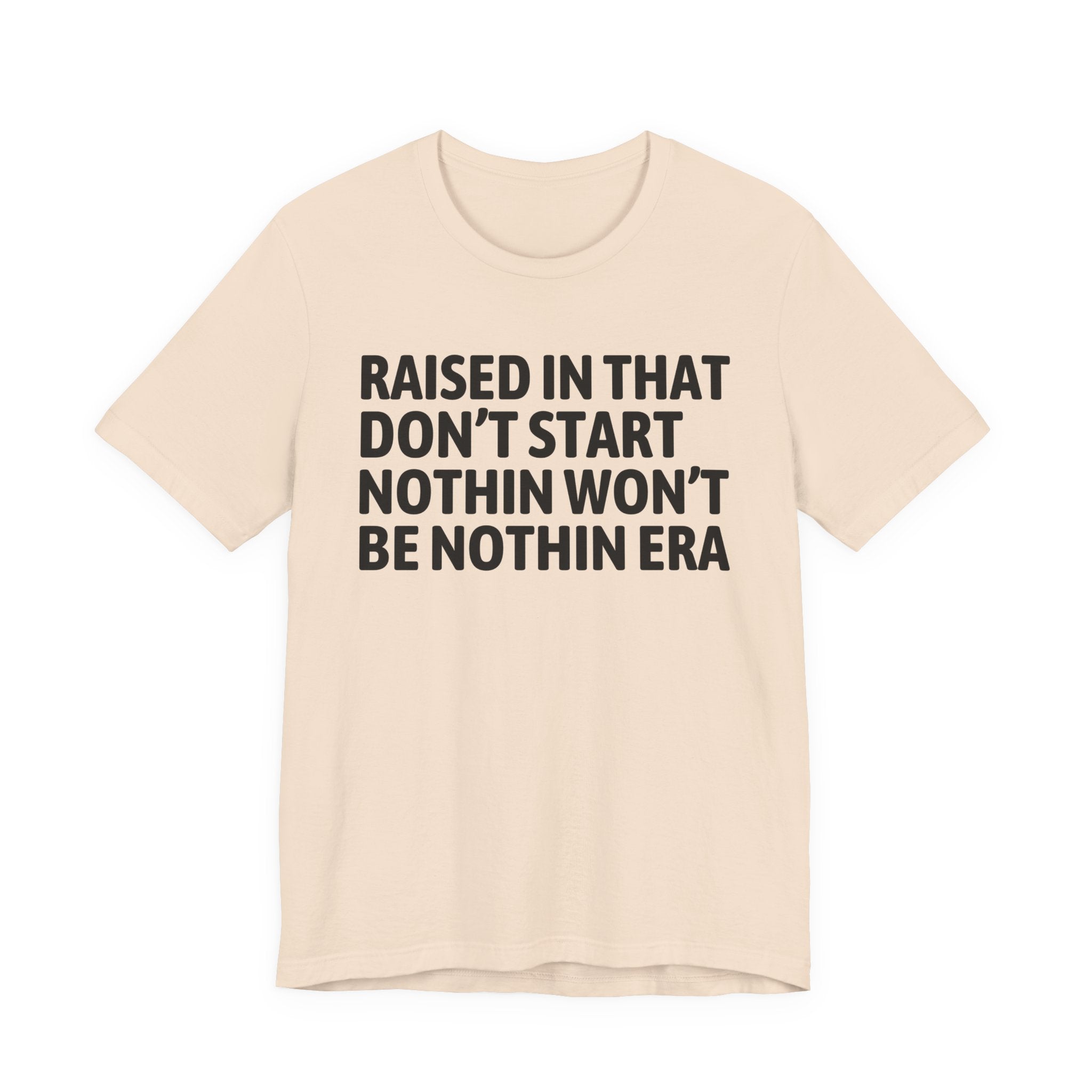 Raised In That Don't Start Nothin Won't Be Nothin Era Tee — Humorous Growing Up Graphic T-Shirt