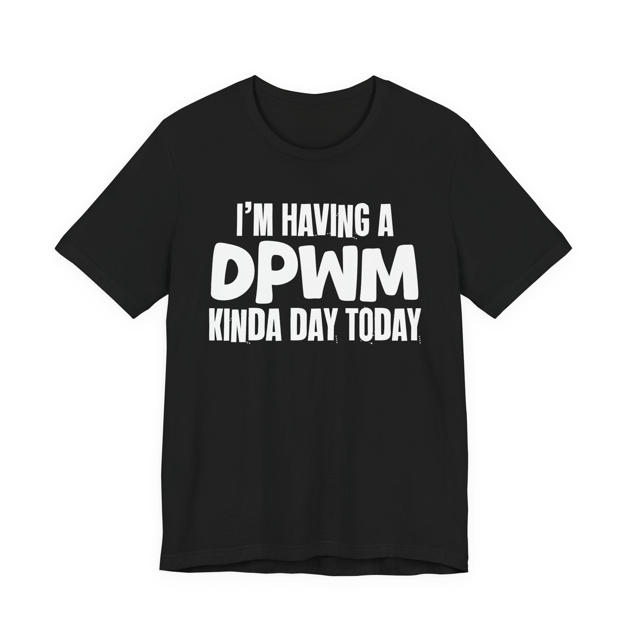 I'm Having a Dpwm Kinda Day Today - Humorous Mood T-Shirt