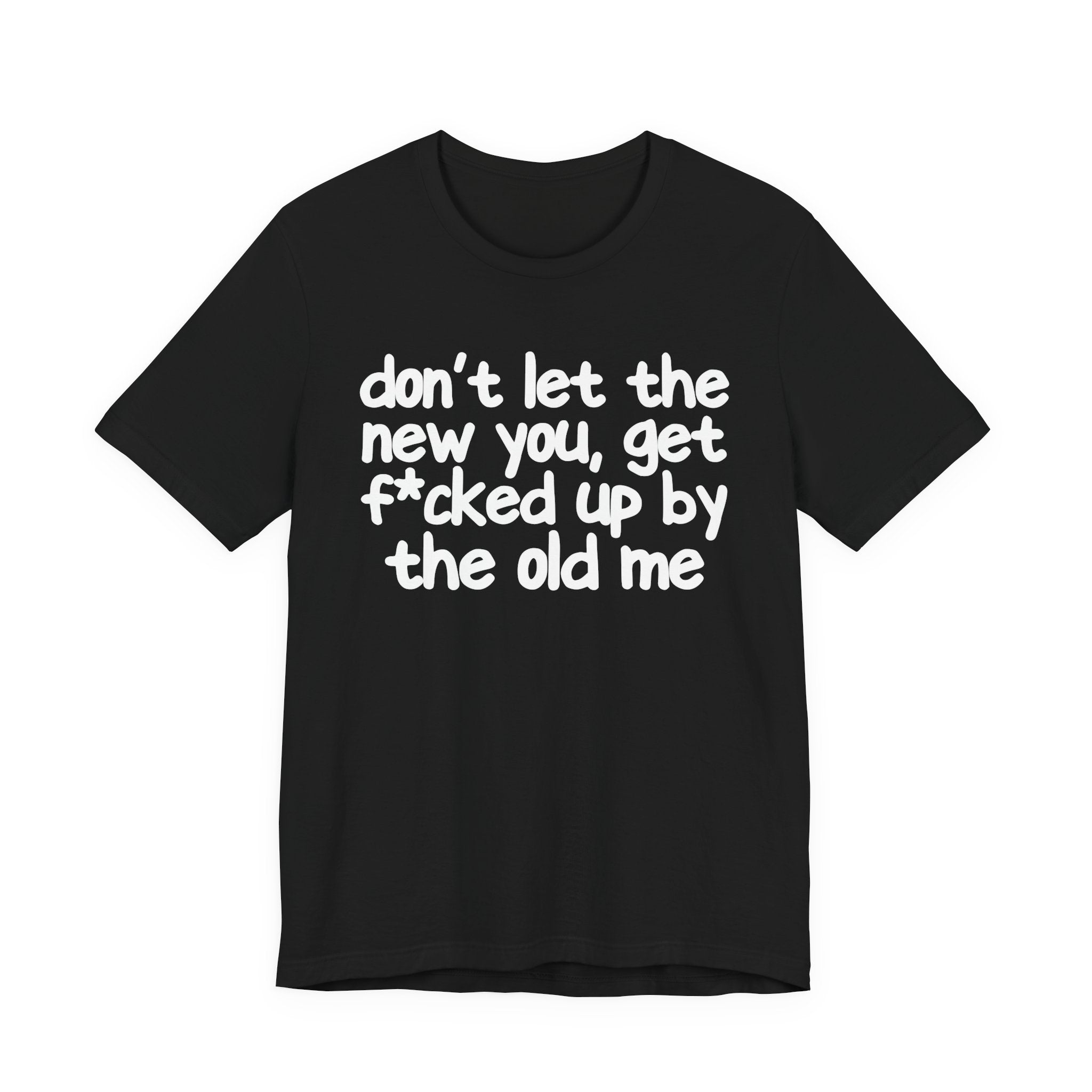 Don't Let The New You, Get Fuck'd Up By The Old Me T—— shirt