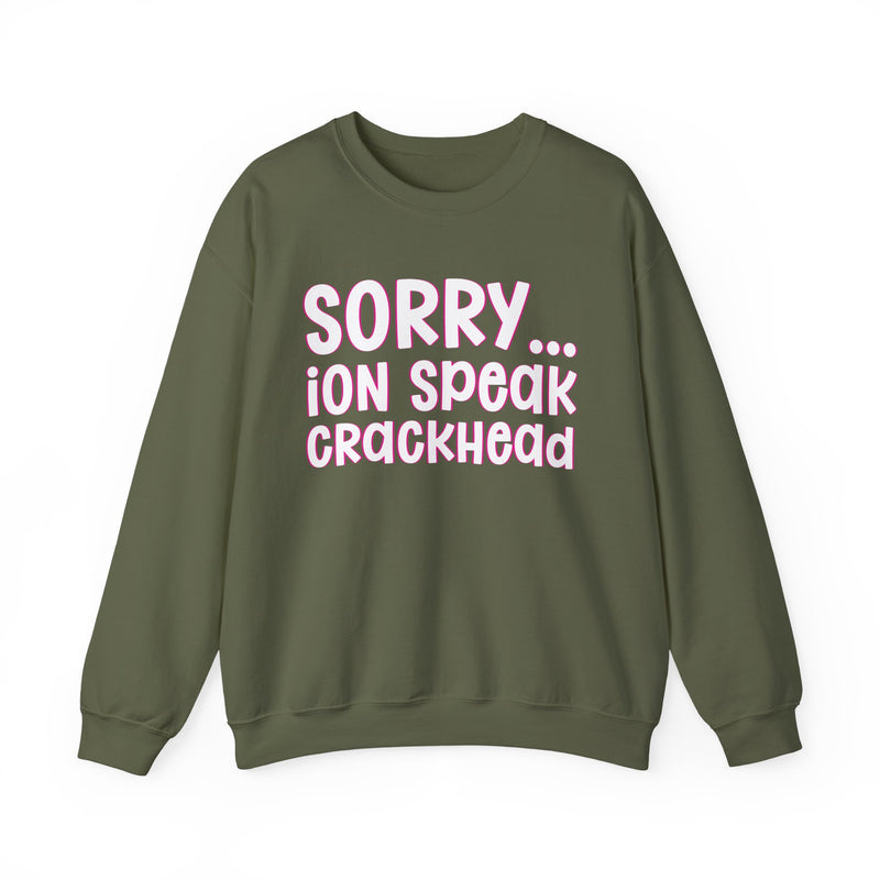 Sorry ION Speak Crackhead — Sweatshirt front view: SORRY ION SPEAK CRACKHEAD in bold statement lettering. Street Talk Designs humor statement apparel.