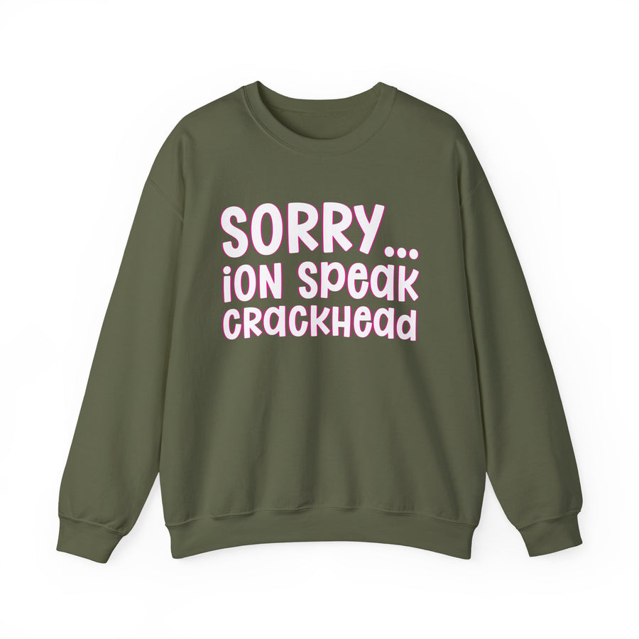 Sorry ION Speak Crackhead — Sweatshirt front view: SORRY ION SPEAK CRACKHEAD in bold statement lettering. Street Talk Designs humor statement apparel.