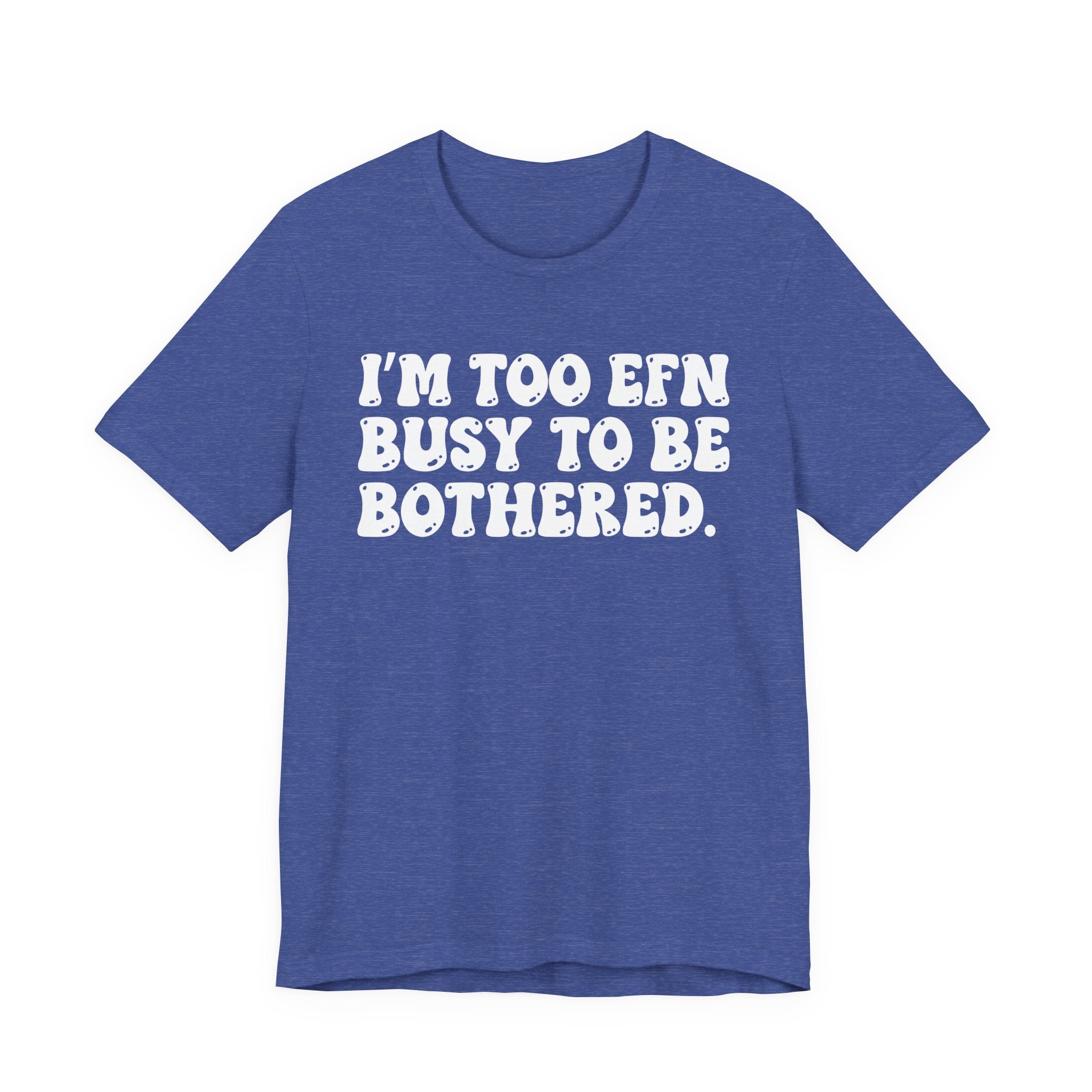 Im Too EFN (Fucking) Busy To Be Bothered — Bold Statement T‑Shirt
