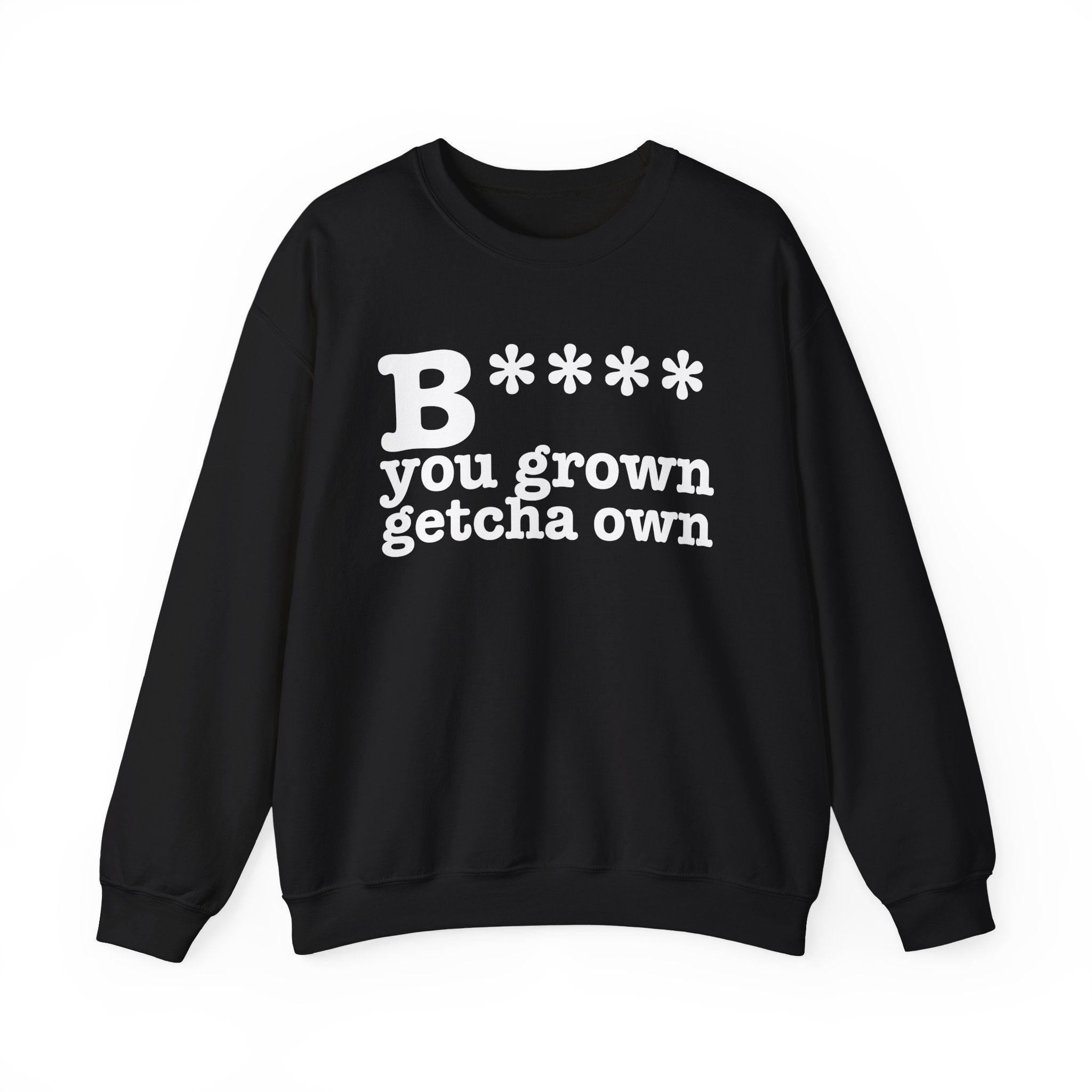 Bitch You Grown Getcha Own — Sweatshirt