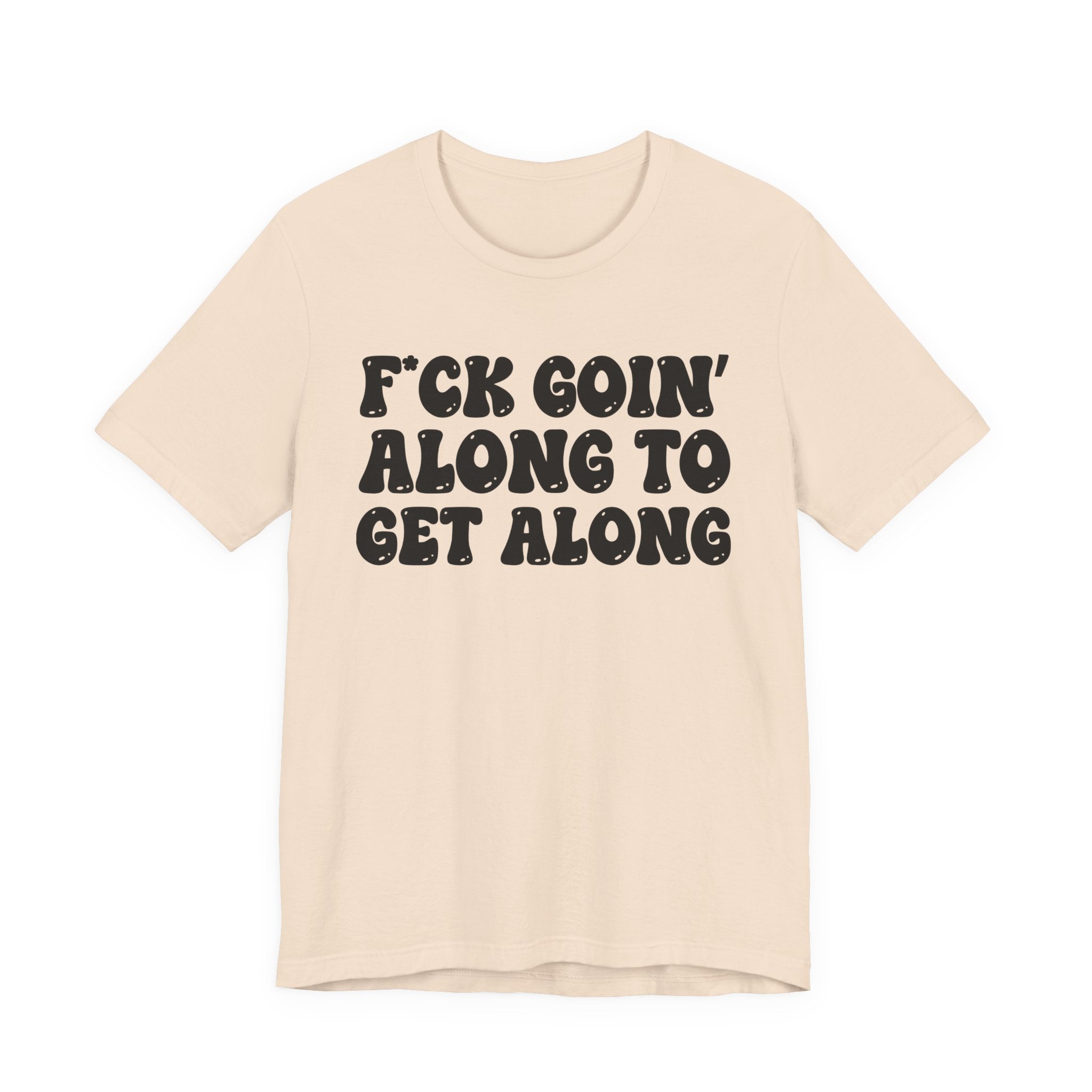 Fuck Goin' Along To Get Along — Bold Statement T‑Shirt