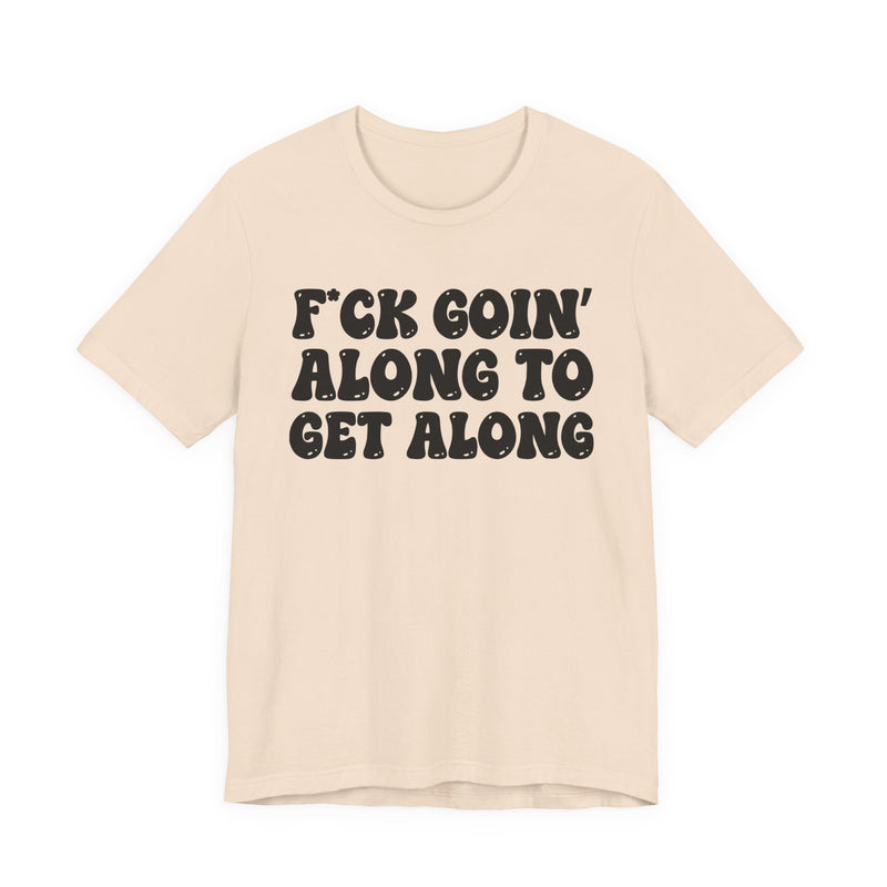 Fuck Goin' Along To Get Along — Bold Statement T‑Shirt