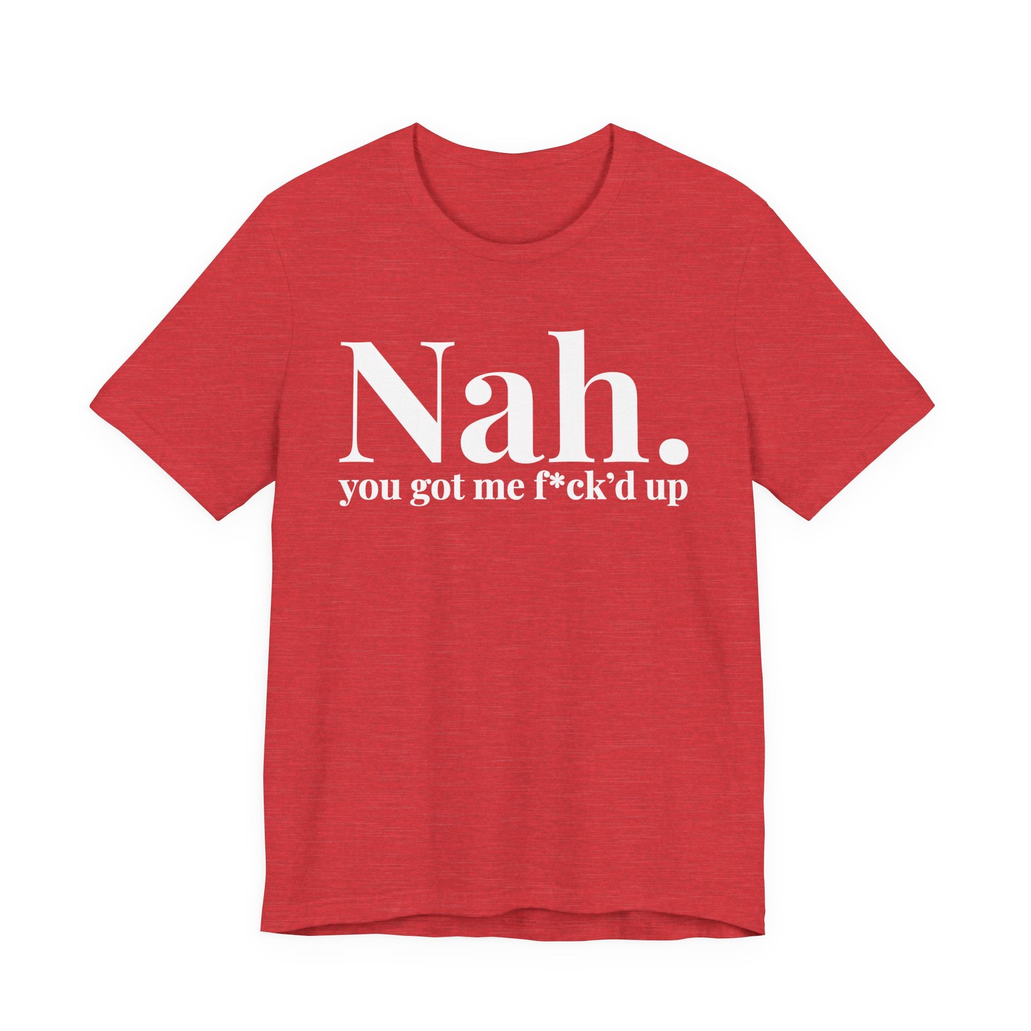 Nah You Got Me Fuck'd Up T-Shirt