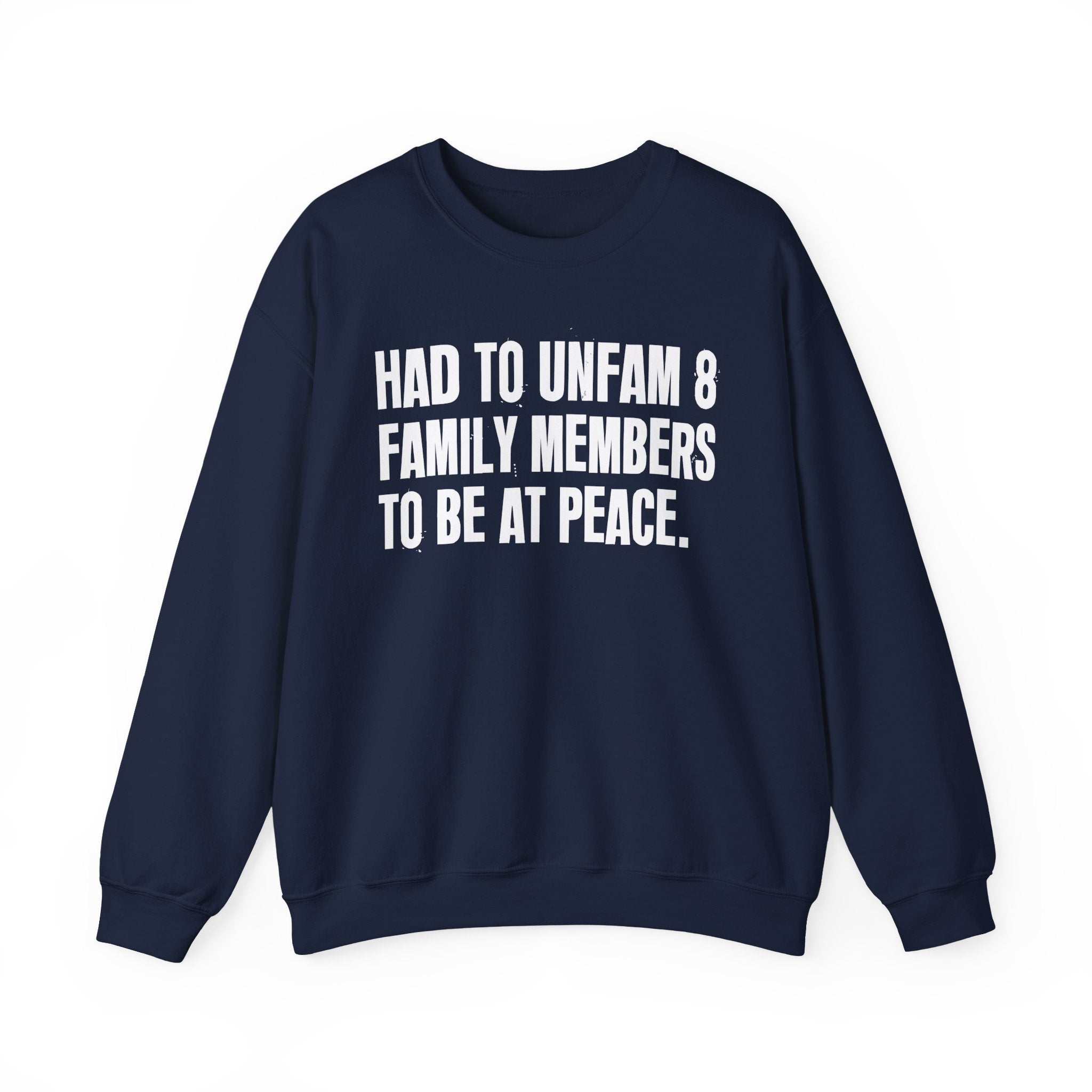Had To Unfam 8 Family Members To Be At Peace -  Sweatshirt
