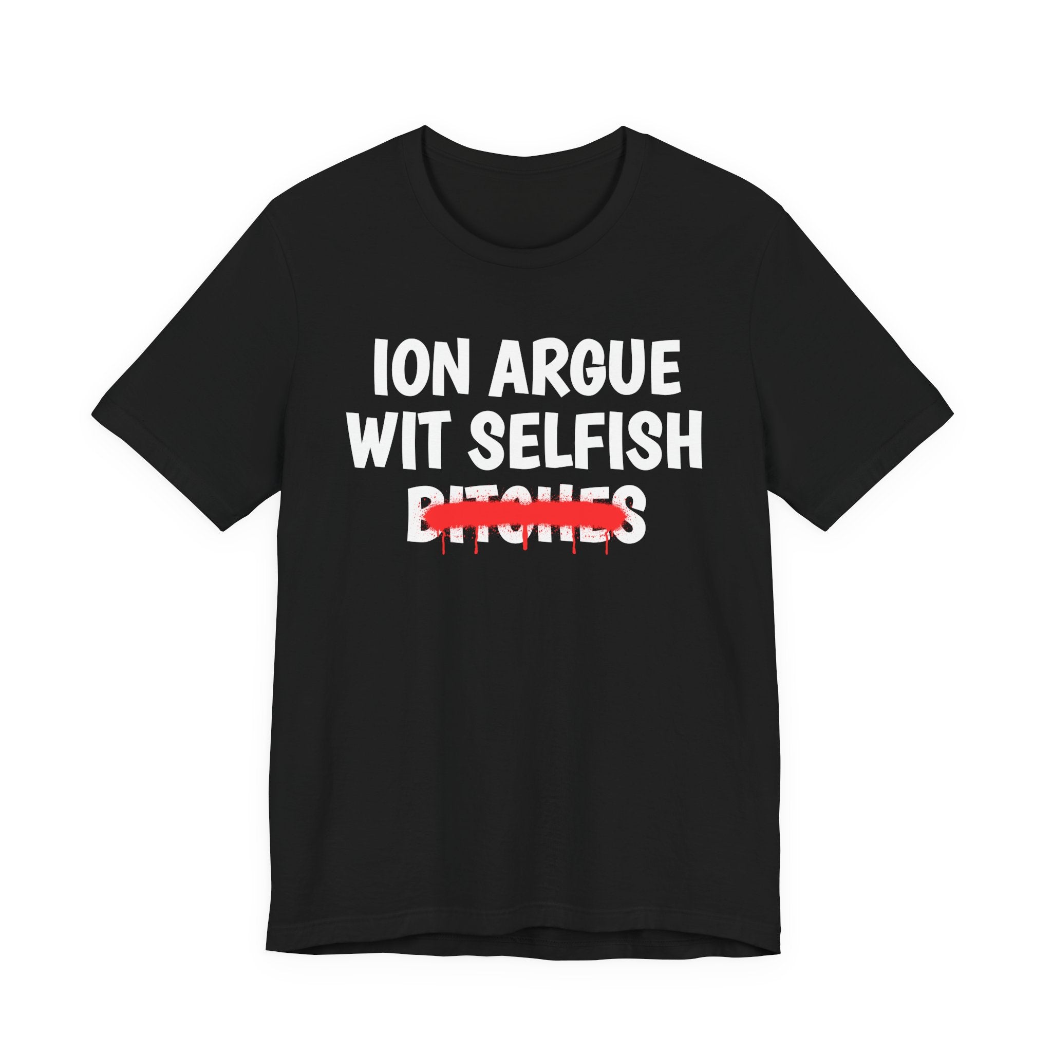ION (I Don't) Argue Wit Selfish Bitches — Funny Statement T-Shirt
