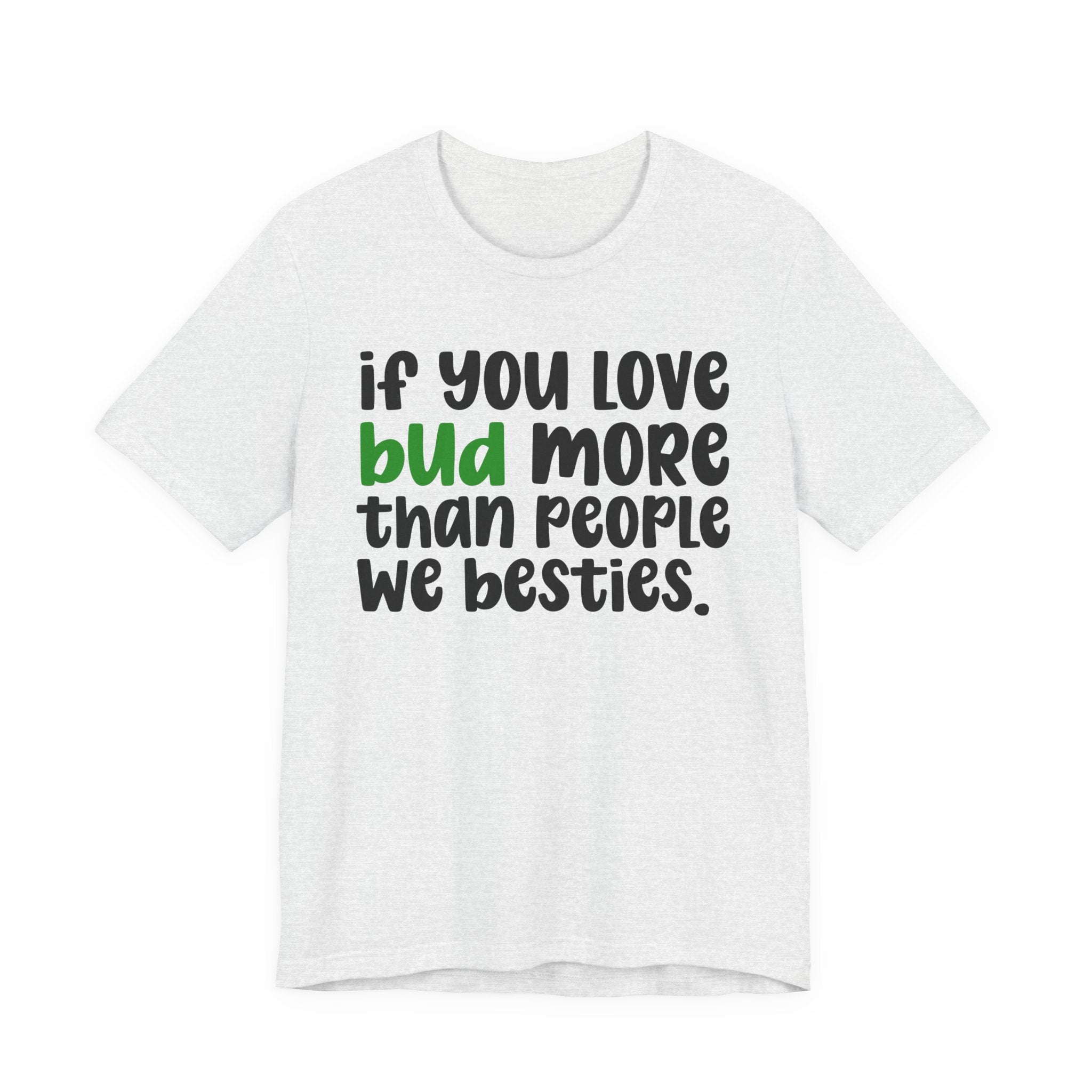 If You Love Bud More Than People We Besties - T-Shirt