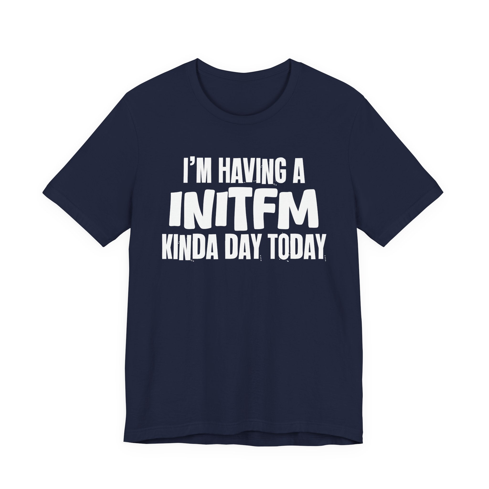 I'm Having a Initfm Kinda Day Today - Humorous Mood T-Shirt