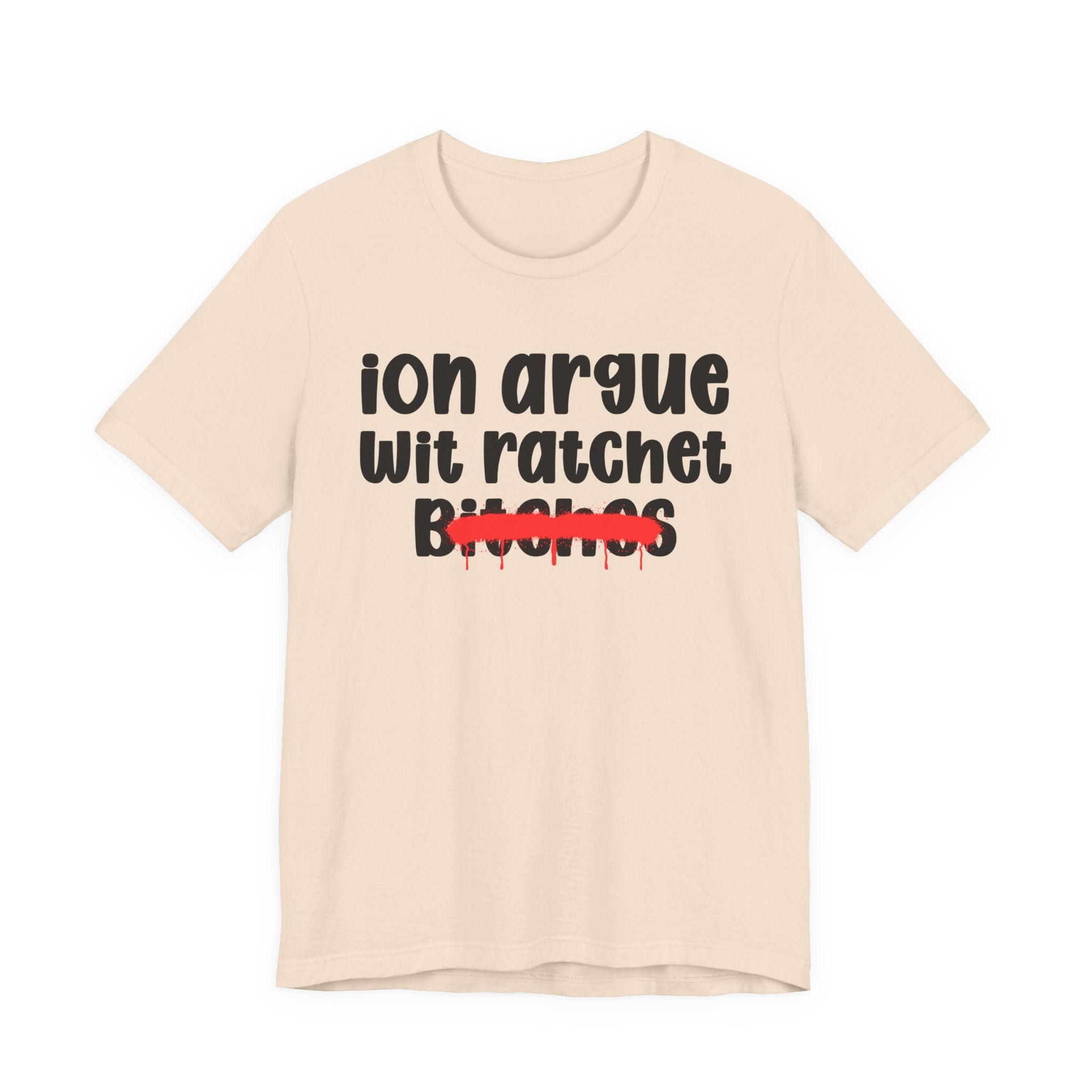 ION (I Don't) Argue Wit Ratchet Bitches — Funny Statement T-Shirt