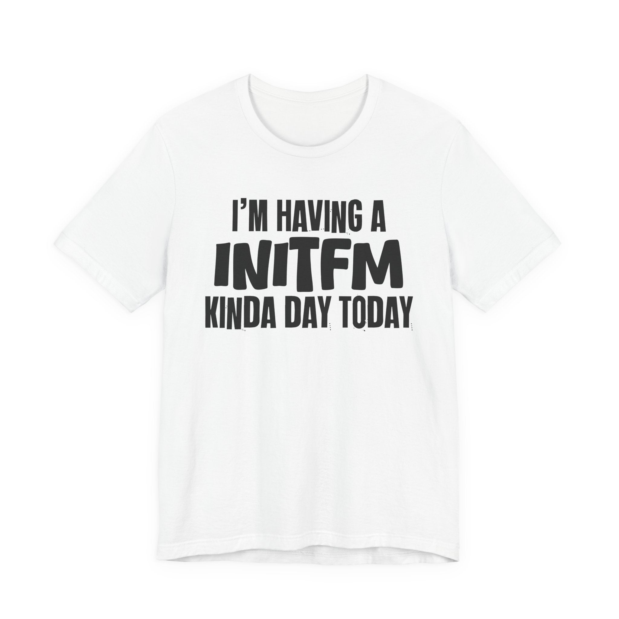 I'm Having a Initfm Kinda Day Today - Humorous Mood T-Shirt